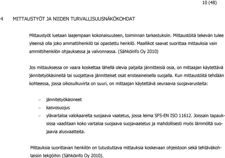 (Sähköinfo Oy 2010) Jos mittauksessa on vaara koskettaa lähellä olevia paljaita jännitteisiä osia, on mittaajan käytettävä jännitetyökäsineitä tai suojattava jännitteiset osat eristeaineisella