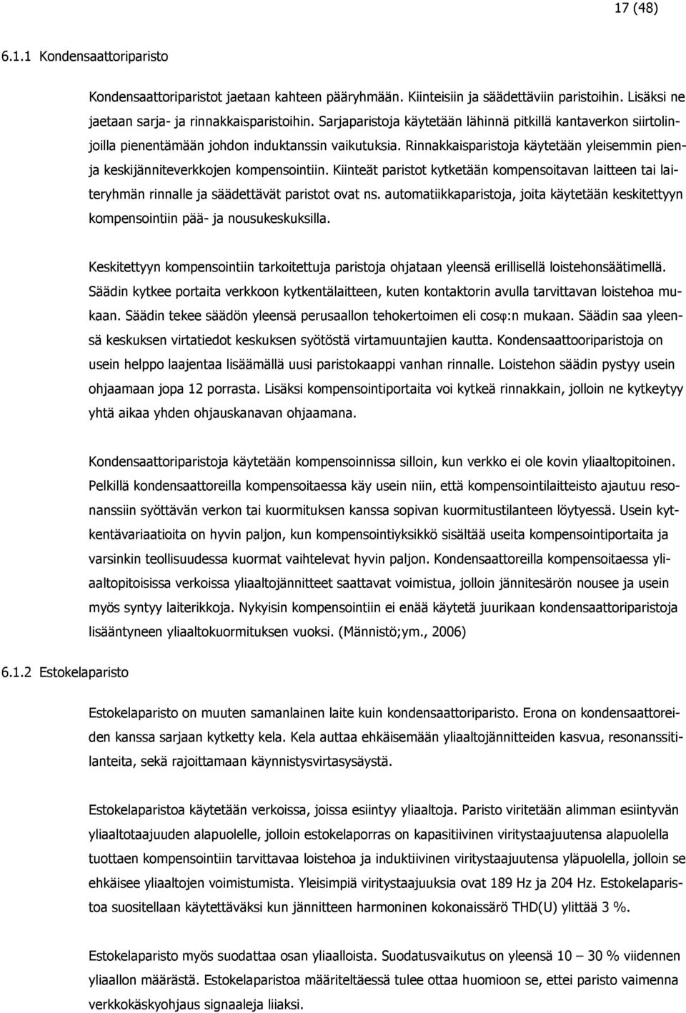 Rinnakkaisparistoja käytetään yleisemmin pienja keskijänniteverkkojen kompensointiin. Kiinteät paristot kytketään kompensoitavan laitteen tai laiteryhmän rinnalle ja säädettävät paristot ovat ns.