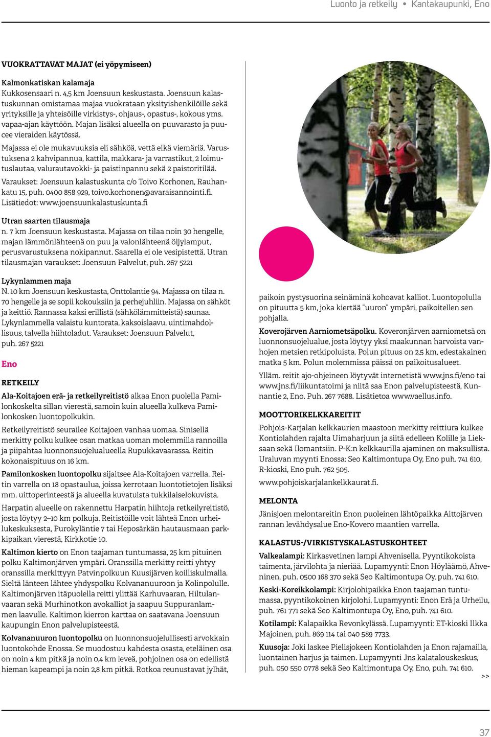 Majan lisäksi alueella on puuvarasto ja puucee vieraiden käytössä. Majassa ei ole mukavuuksia eli sähköä, vettä eikä viemäriä.