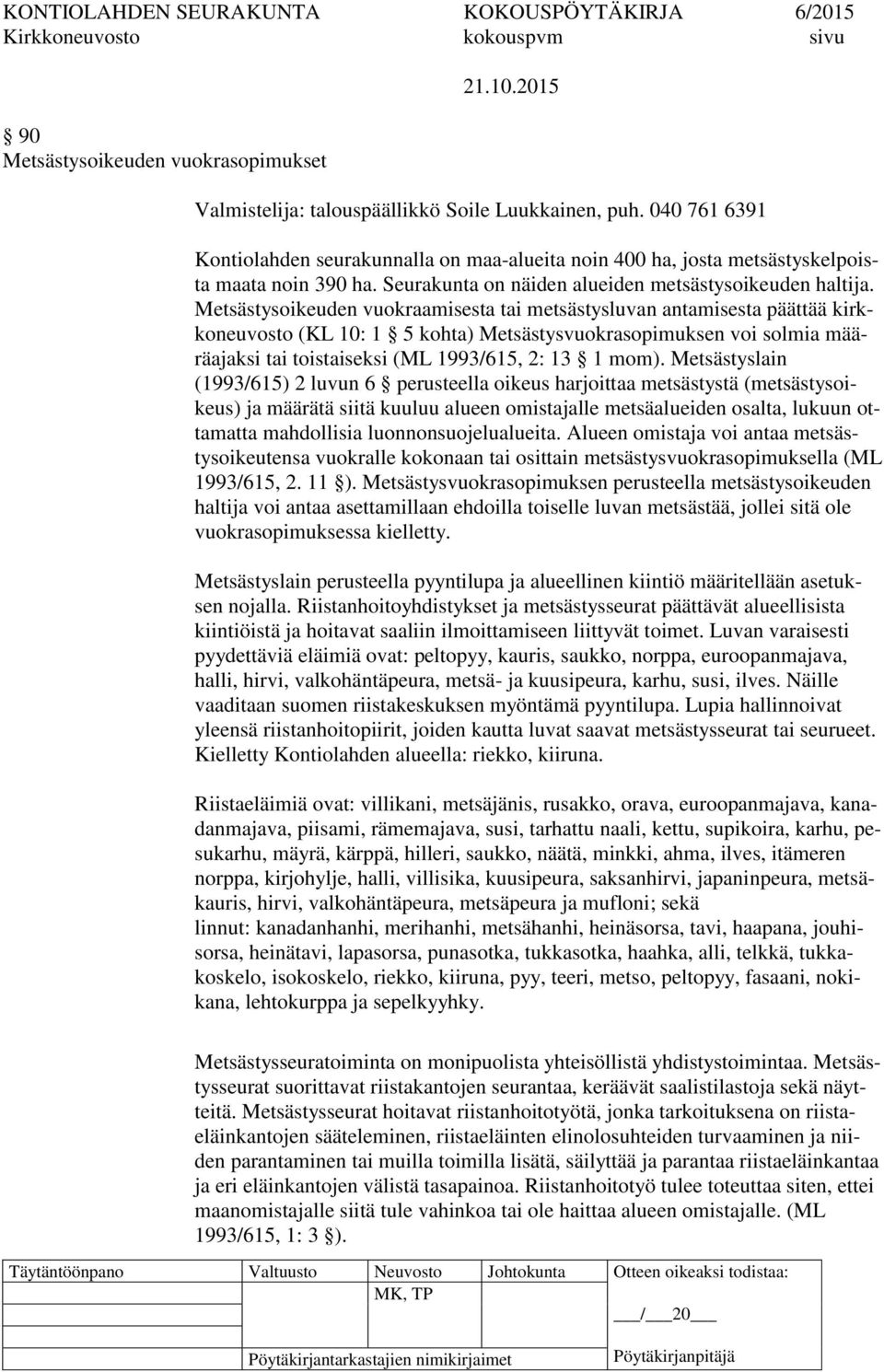 Metsästysoikeuden vuokraamisesta tai metsästysluvan antamisesta päättää kirkkoneuvosto (KL 10: 1 5 kohta) Metsästysvuokrasopimuksen voi solmia määräajaksi tai toistaiseksi (ML 1993/615, 2: 13 1 mom).