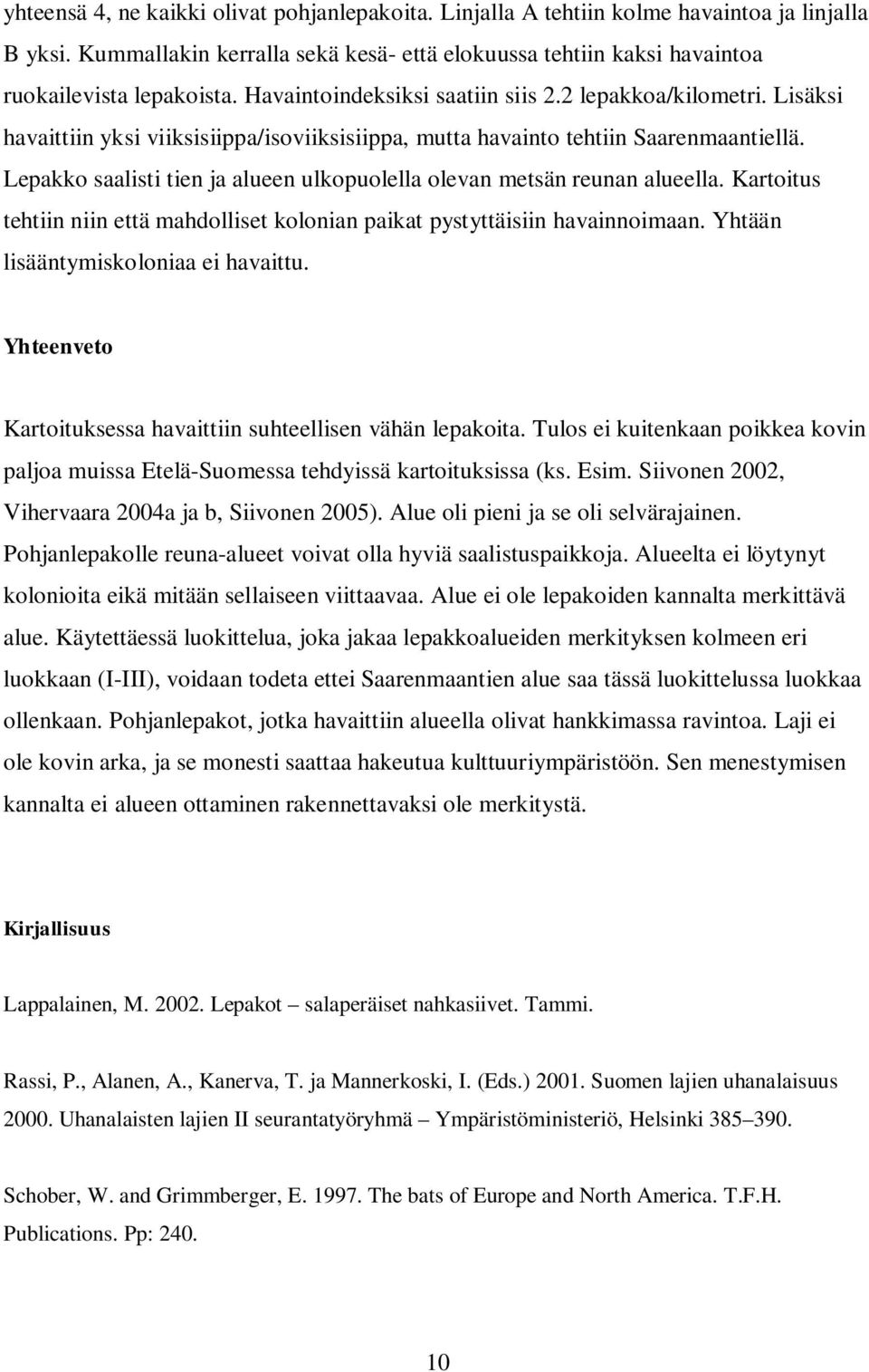 Lepakko saalisti tien ja alueen ulkopuolella olevan metsän reunan alueella. Kartoitus tehtiin niin että mahdolliset kolonian paikat pystyttäisiin havainnoimaan. Yhtään lisääntymiskoloniaa ei havaittu.
