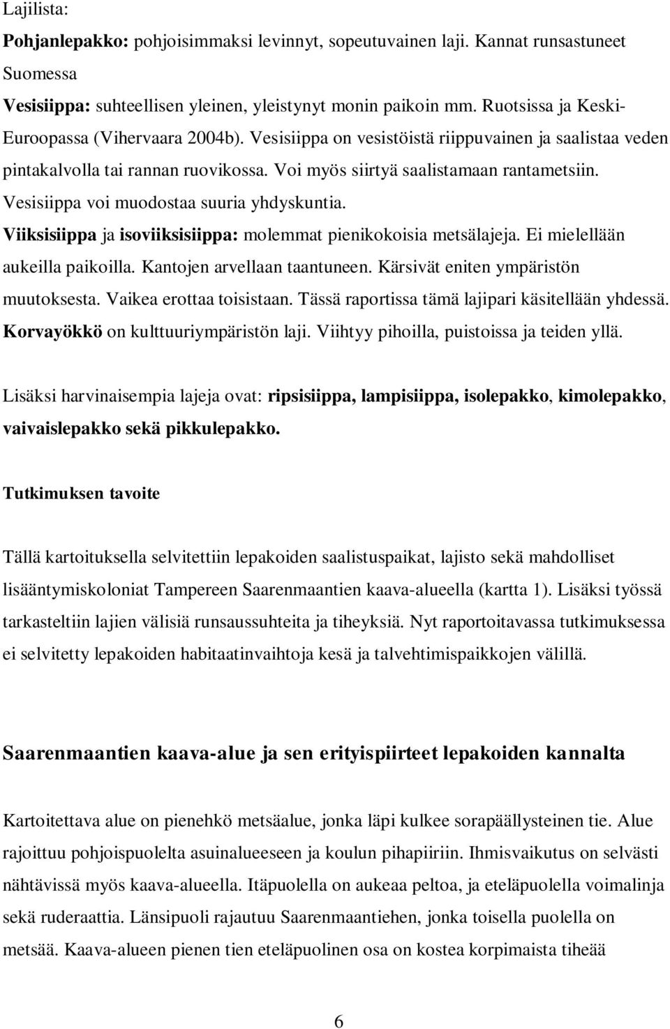 Vesisiippa voi muodostaa suuria yhdyskuntia. Viiksisiippa ja isoviiksisiippa: molemmat pienikokoisia metsälajeja. Ei mielellään aukeilla paikoilla. Kantojen arvellaan taantuneen.