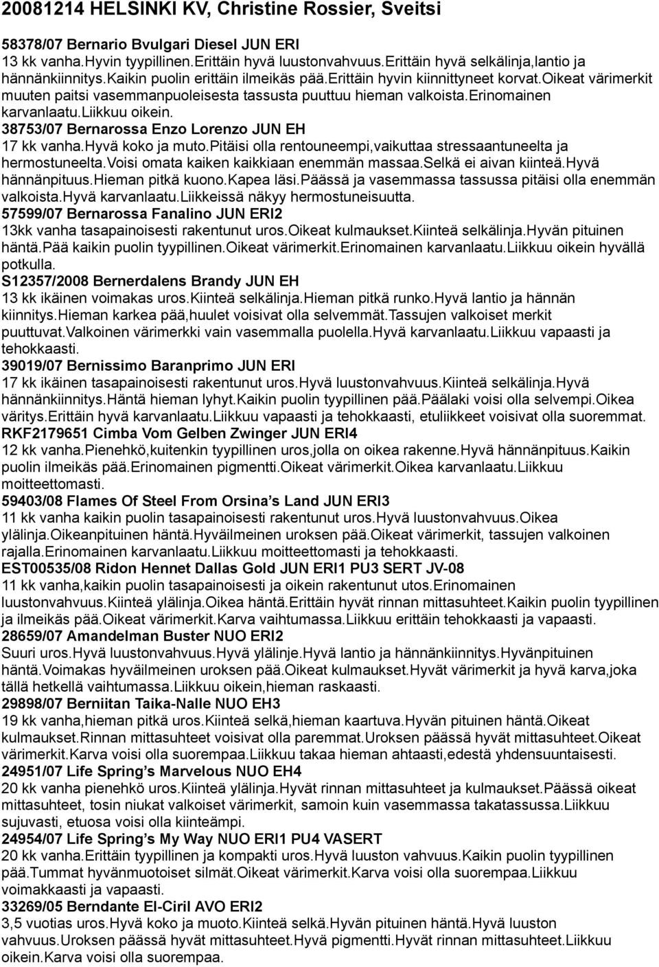 oikeat värimerkit muuten paitsi vasemmanpuoleisesta tassusta puuttuu hieman valkoista.erinomainen karvanlaatu.liikkuu oikein. 38753/07 Bernarossa Enzo Lorenzo JUN EH 17 kk vanha.hyvä koko ja muto.