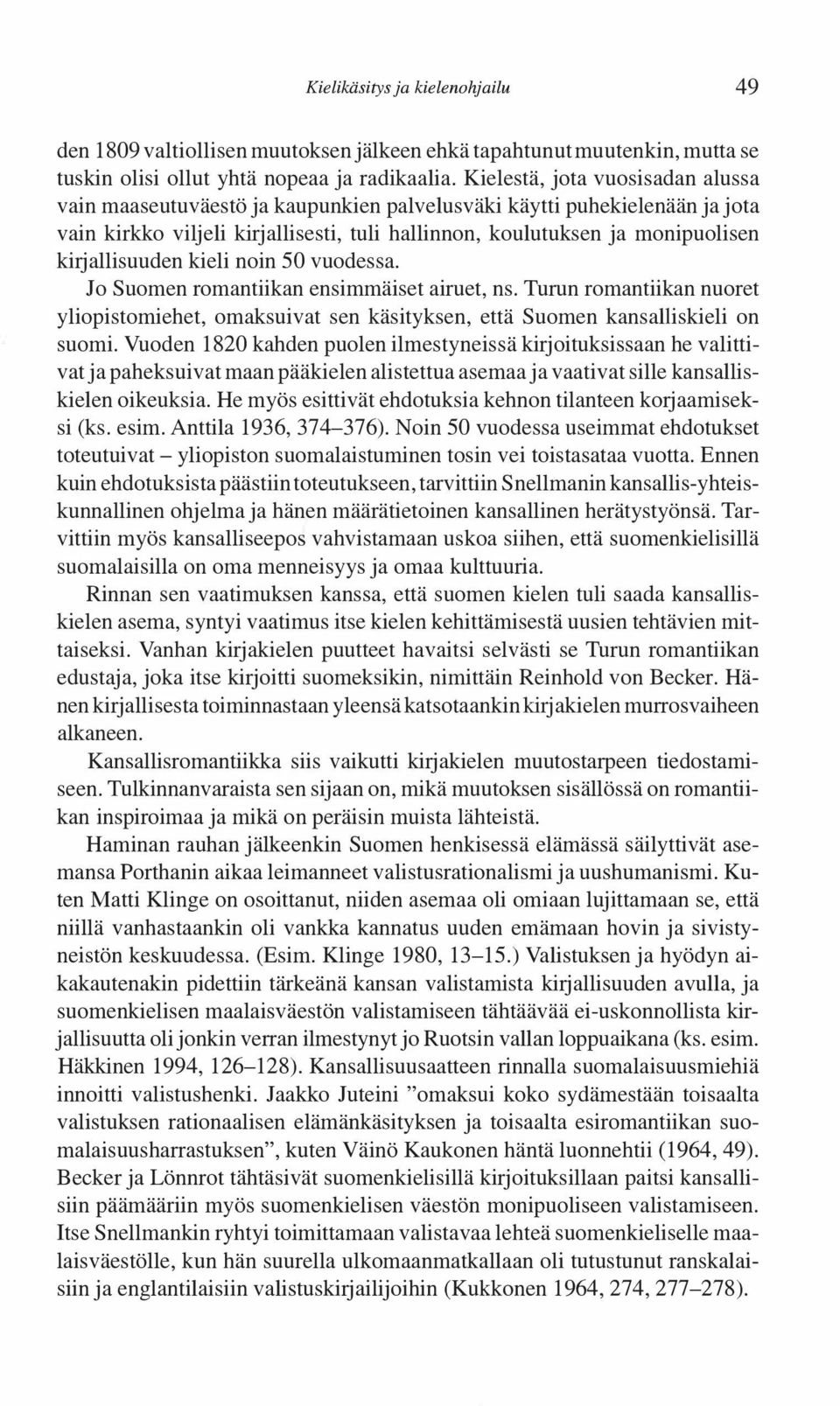 kirjallisuuden kieli noin 50 vuodessa. Jo Suomen romantiikan ensimmäiset airuet, ns. Turun romantiikan nuoret yliopistomiehet, omaksuivat sen käsityksen, että Suomen kansaniskieli on suomi.