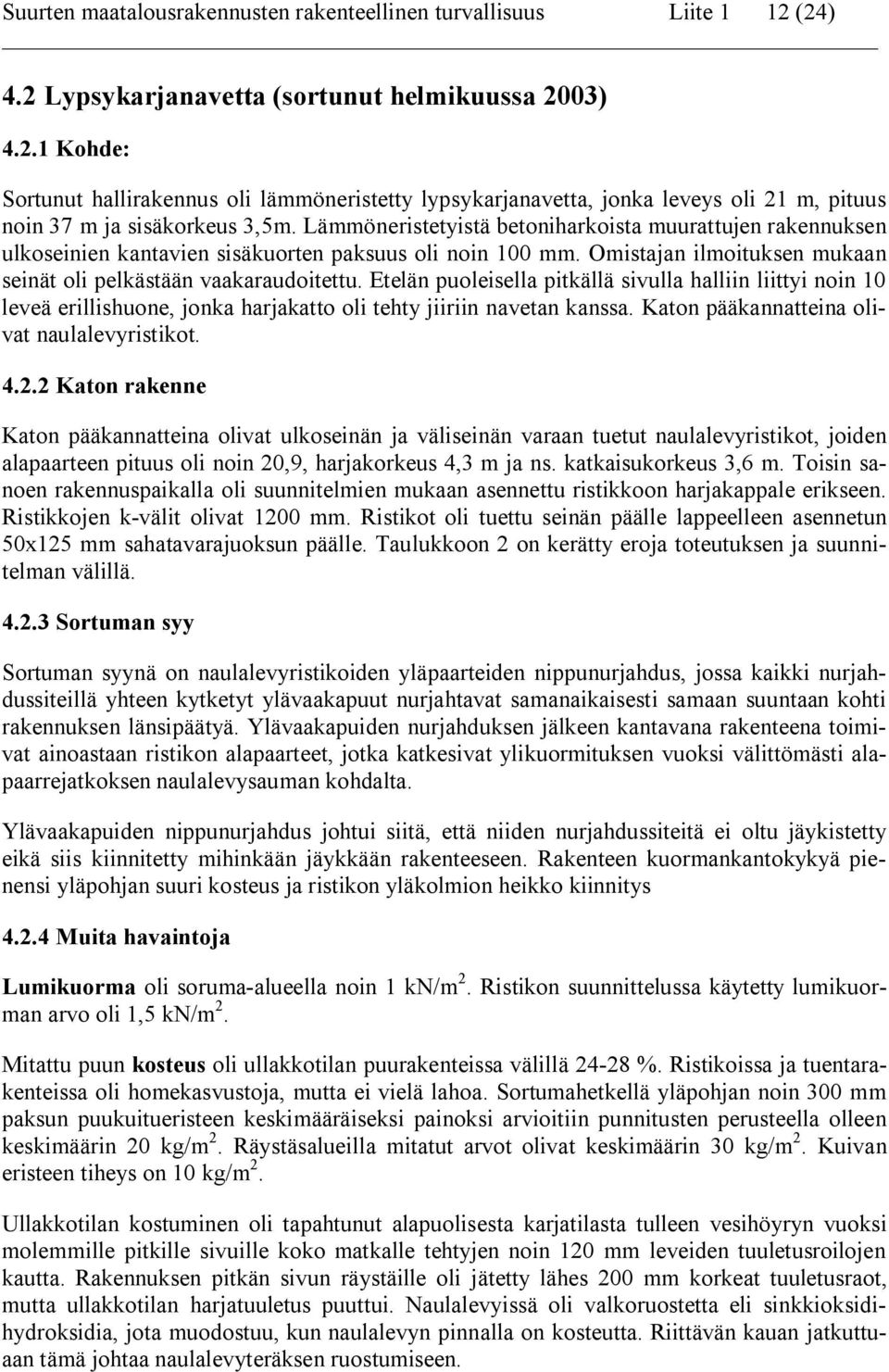 Etelän puoleisella pitkällä sivulla halliin liittyi noin 10 leveä erillishuone, jonka harjakatto oli tehty jiiriin navetan kanssa. Katon pääkannatteina olivat naulalevyristikot. 4.2.