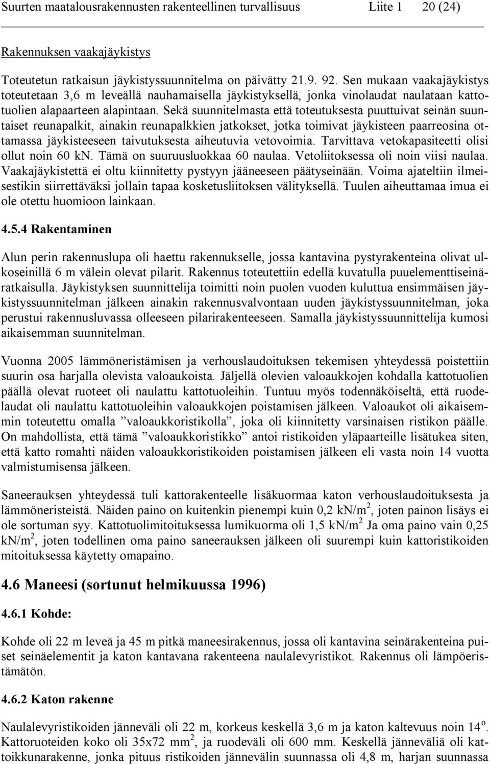 Sekä suunnitelmasta että toteutuksesta puuttuivat seinän suuntaiset reunapalkit, ainakin reunapalkkien jatkokset, jotka toimivat jäykisteen paarreosina ottamassa jäykisteeseen taivutuksesta