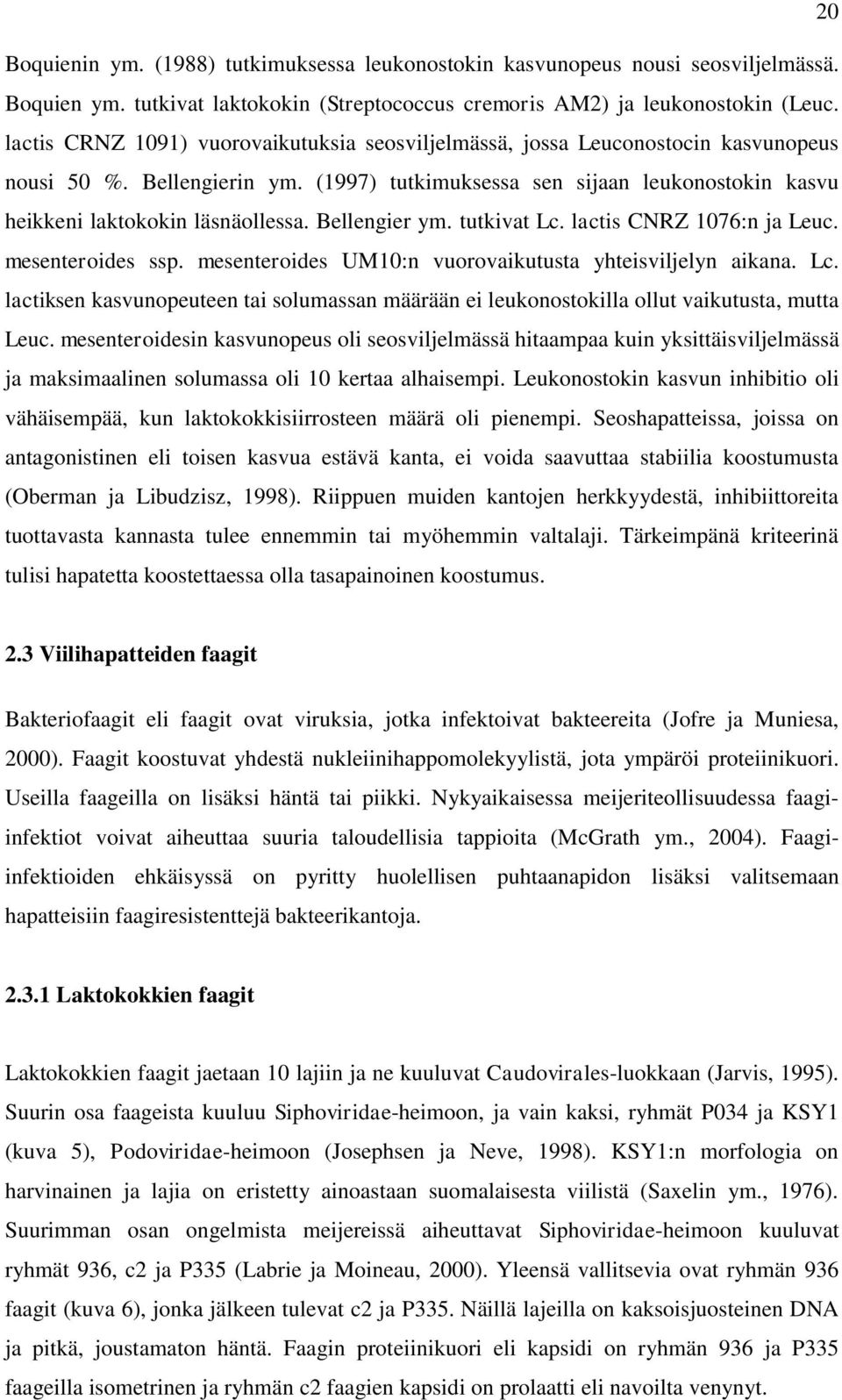 Bellengier ym. tutkivat Lc. lactis CNRZ 1076:n ja Leuc. mesenteroides ssp. mesenteroides UM10:n vuorovaikutusta yhteisviljelyn aikana. Lc. lactiksen kasvunopeuteen tai solumassan määrään ei leukonostokilla ollut vaikutusta, mutta Leuc.