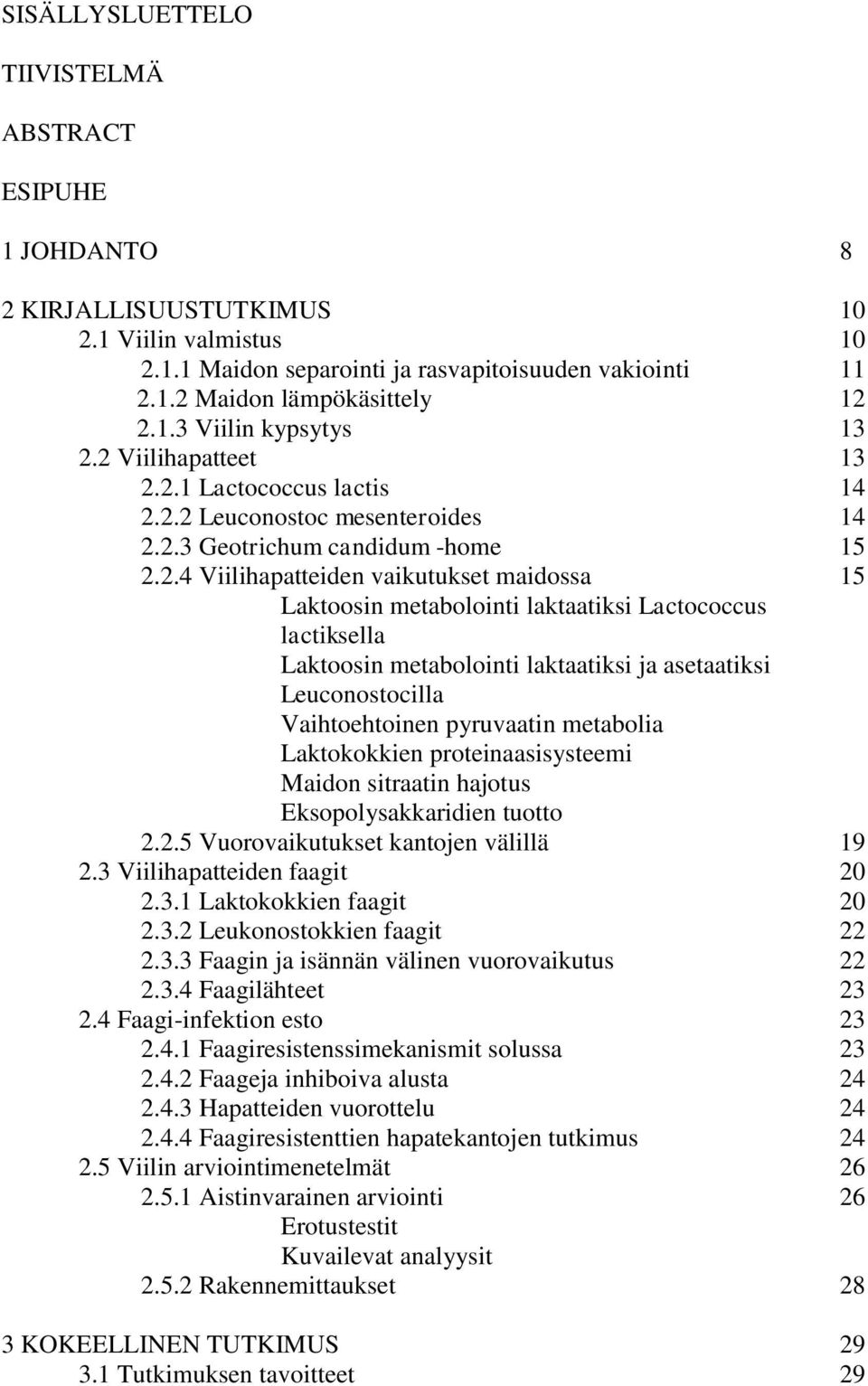 2 Viilihapatteet 13 2.2.1 Lactococcus lactis 14 2.2.2 Leuconostoc mesenteroides 14 2.2.3 Geotrichum candidum -home 15 2.2.4 Viilihapatteiden vaikutukset maidossa 15 Laktoosin metabolointi laktaatiksi