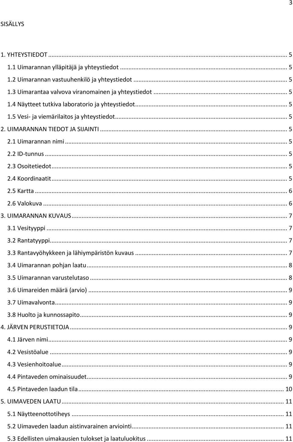 6 Valokuva... 6 3. UIMARANNAN KUVAUS... 7 3.1 Vesityyppi... 7 3.2 Rantatyyppi... 7 3.3 Rantavyöhykkeen ja lähiympäristön kuvaus... 7 3.4 Uimarannan pohjan laatu... 8 3.5 Uimarannan varustelutaso... 8 3.6 Uimareiden määrä (arvio).