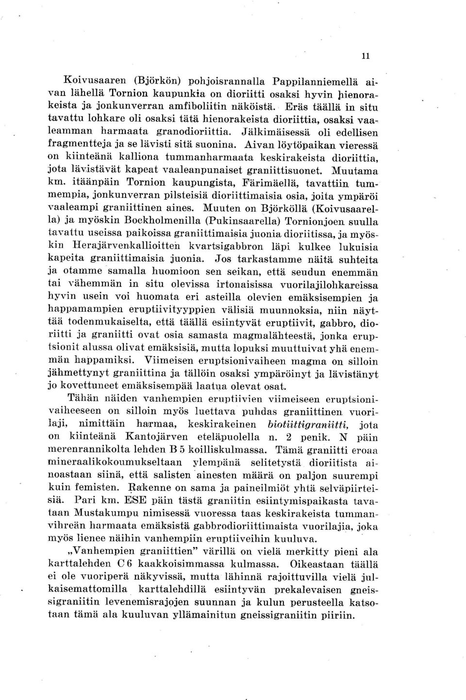 Aivan löytöpaikan vieressä on kiinteänä kalliona tummanharmaata keskirakeista dioriittia, jota lävistävät kapeat vaaleanpunaiset graniittisuonet. Muutama km.