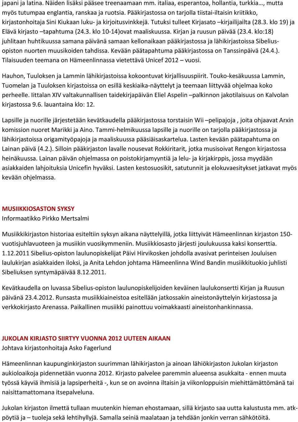 3. klo 10 14)ovat maaliskuussa. Kirjan ja ruusun päivää (23.4. klo:18) juhlitaan huhtikuussa samana päivänä samaan kellonaikaan pääkirjastossa ja lähikirjastoissa Sibeliusopiston nuorten muusikoiden tahdissa.