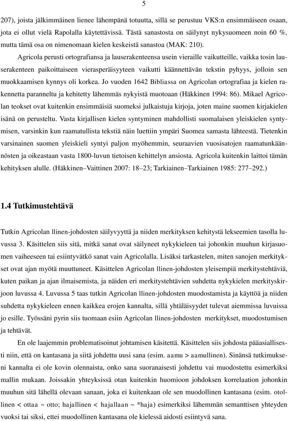 Agricola perusti ortografiansa ja lauserakenteensa usein vieraille vaikutteille, vaikka tosin lauserakenteen paikoittaiseen vierasperäisyyteen vaikutti käännettävän tekstin pyhyys, jolloin sen