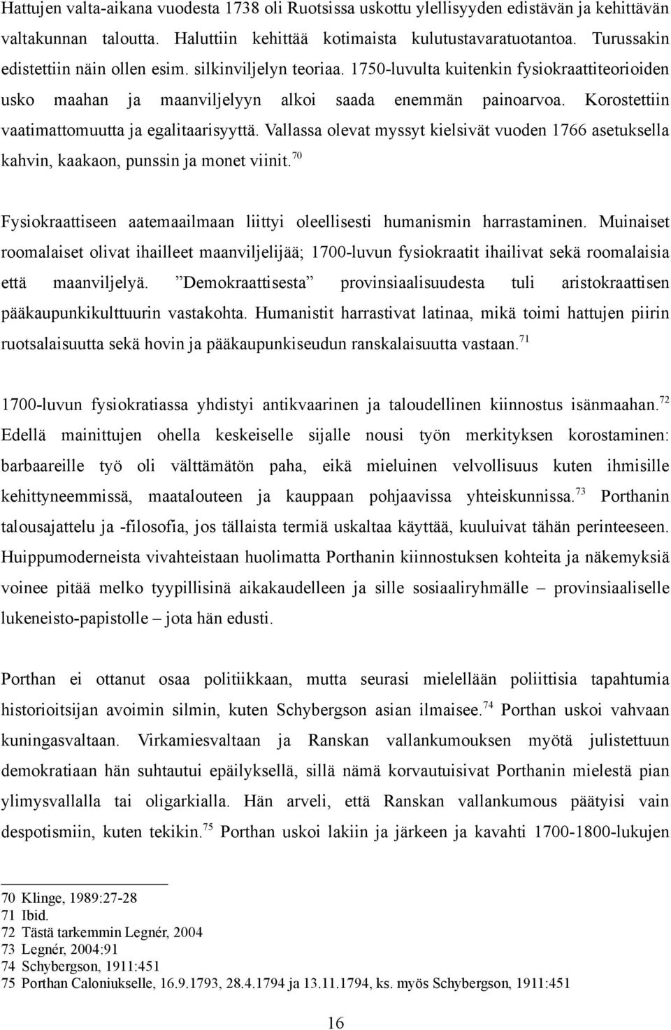 Korostettiin vaatimattomuutta ja egalitaarisyyttä. Vallassa olevat myssyt kielsivät vuoden 1766 asetuksella kahvin, kaakaon, punssin ja monet viinit.