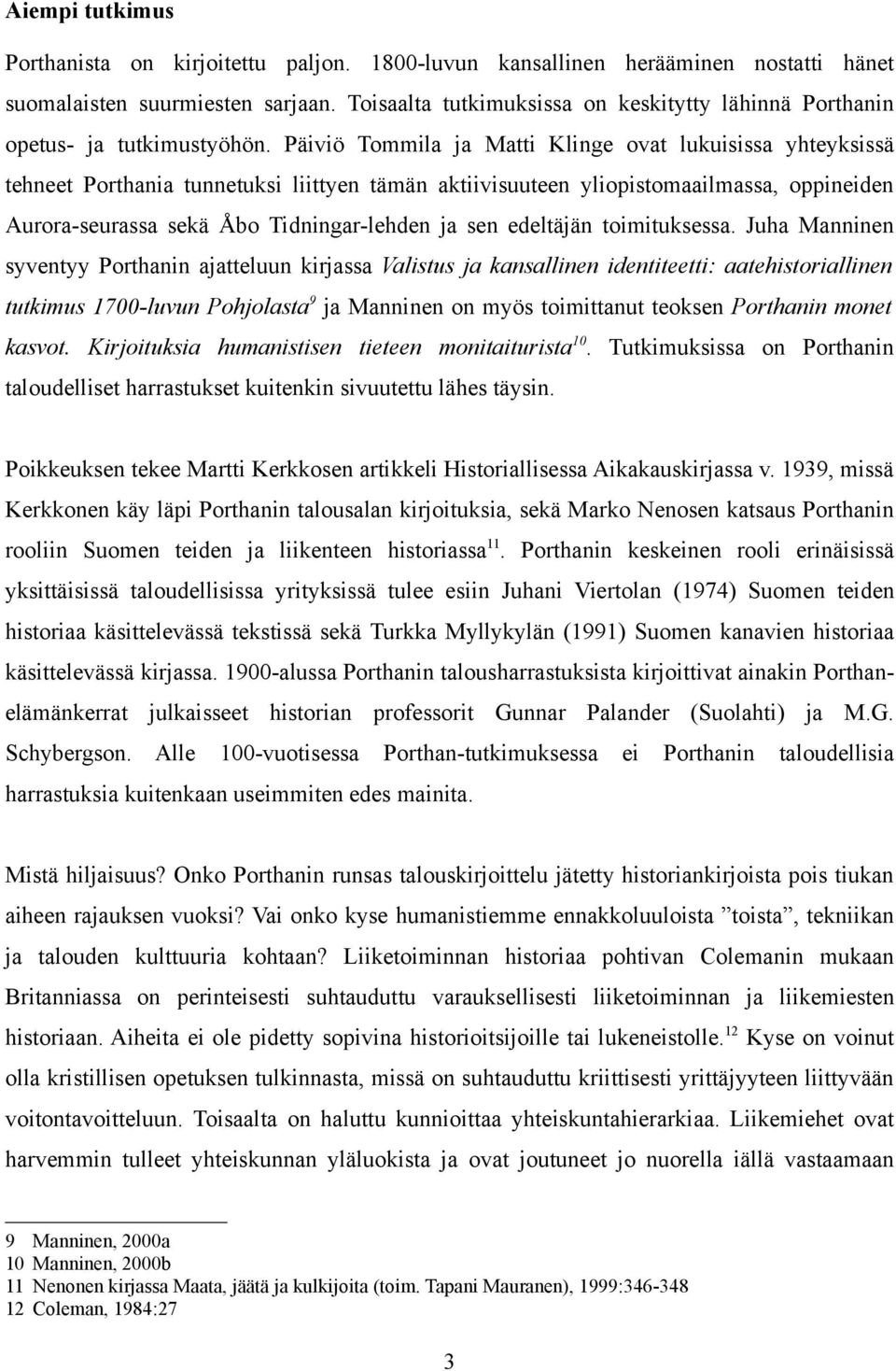 Päiviö Tommila ja Matti Klinge ovat lukuisissa yhteyksissä tehneet Porthania tunnetuksi liittyen tämän aktiivisuuteen yliopistomaailmassa, oppineiden Aurora-seurassa sekä Åbo Tidningar-lehden ja sen