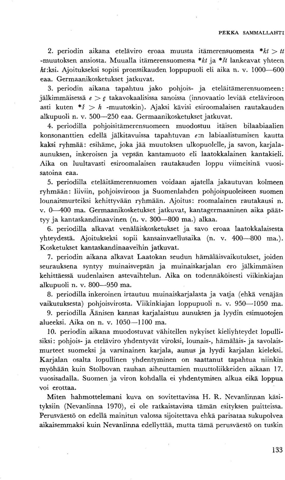 periodin aikana tapahtuu jako pohjois- ja eteläitämerensuomeen: jälkimmäisessä e > e takavokaalisissa sanoissa (innovaatio leviää eteläviroon asti kuten *s > h -muutoskin).