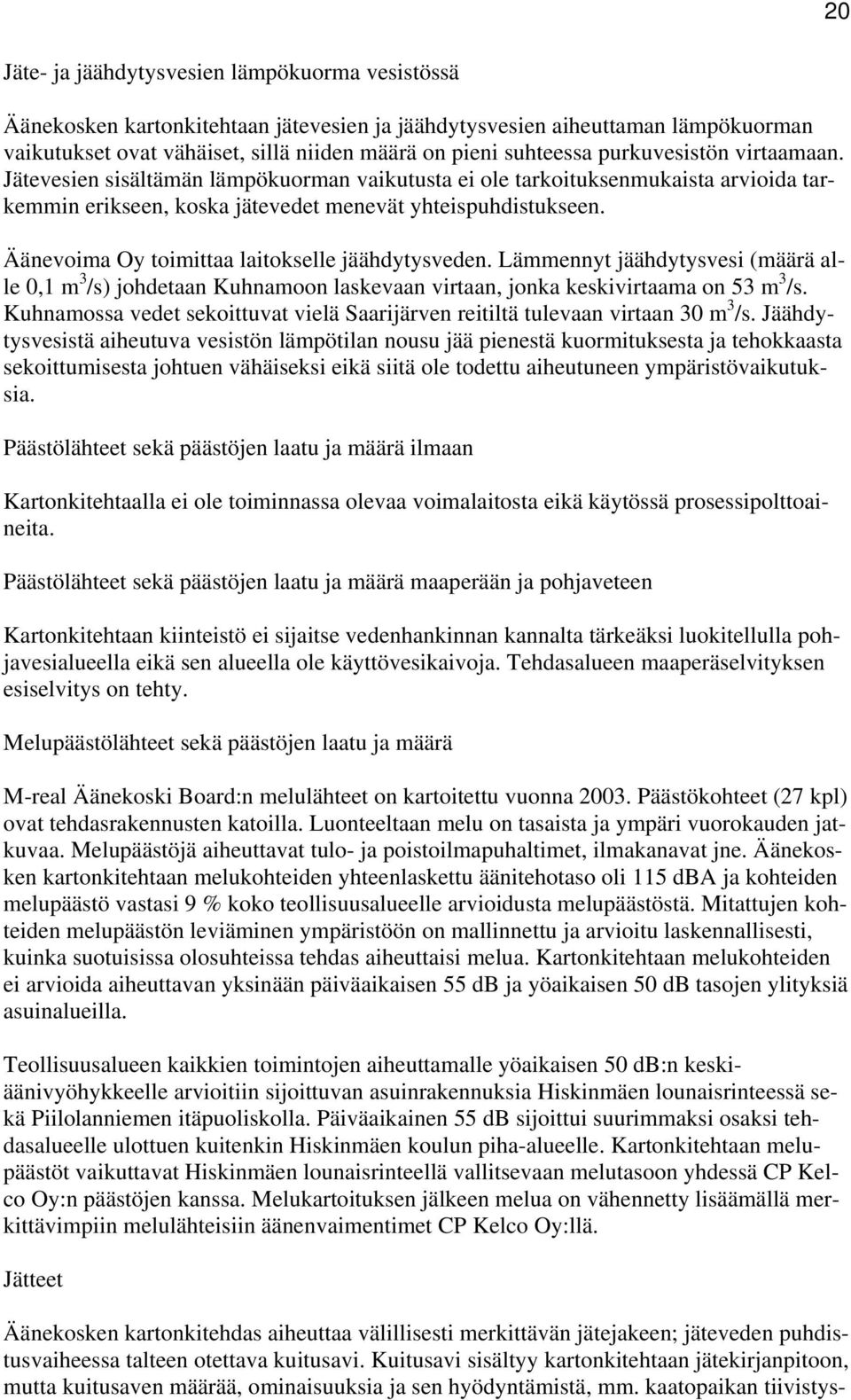 Äänevoima Oy toimittaa laitokselle jäähdytysveden. Lämmennyt jäähdytysvesi (määrä alle 0,1 m 3 /s) johdetaan Kuhnamoon laskevaan virtaan, jonka keskivirtaama on 53 m 3 /s.