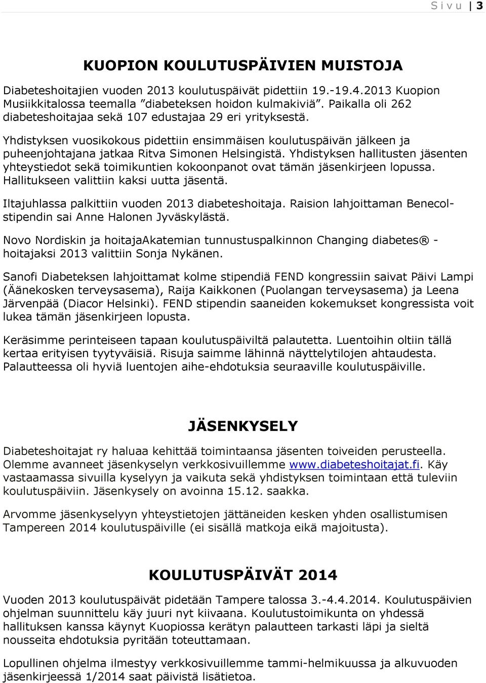 Yhdistyksen hallitusten jäsenten yhteystiedot sekä toimikuntien kokoonpanot ovat tämän jäsenkirjeen lopussa. Hallitukseen valittiin kaksi uutta jäsentä.