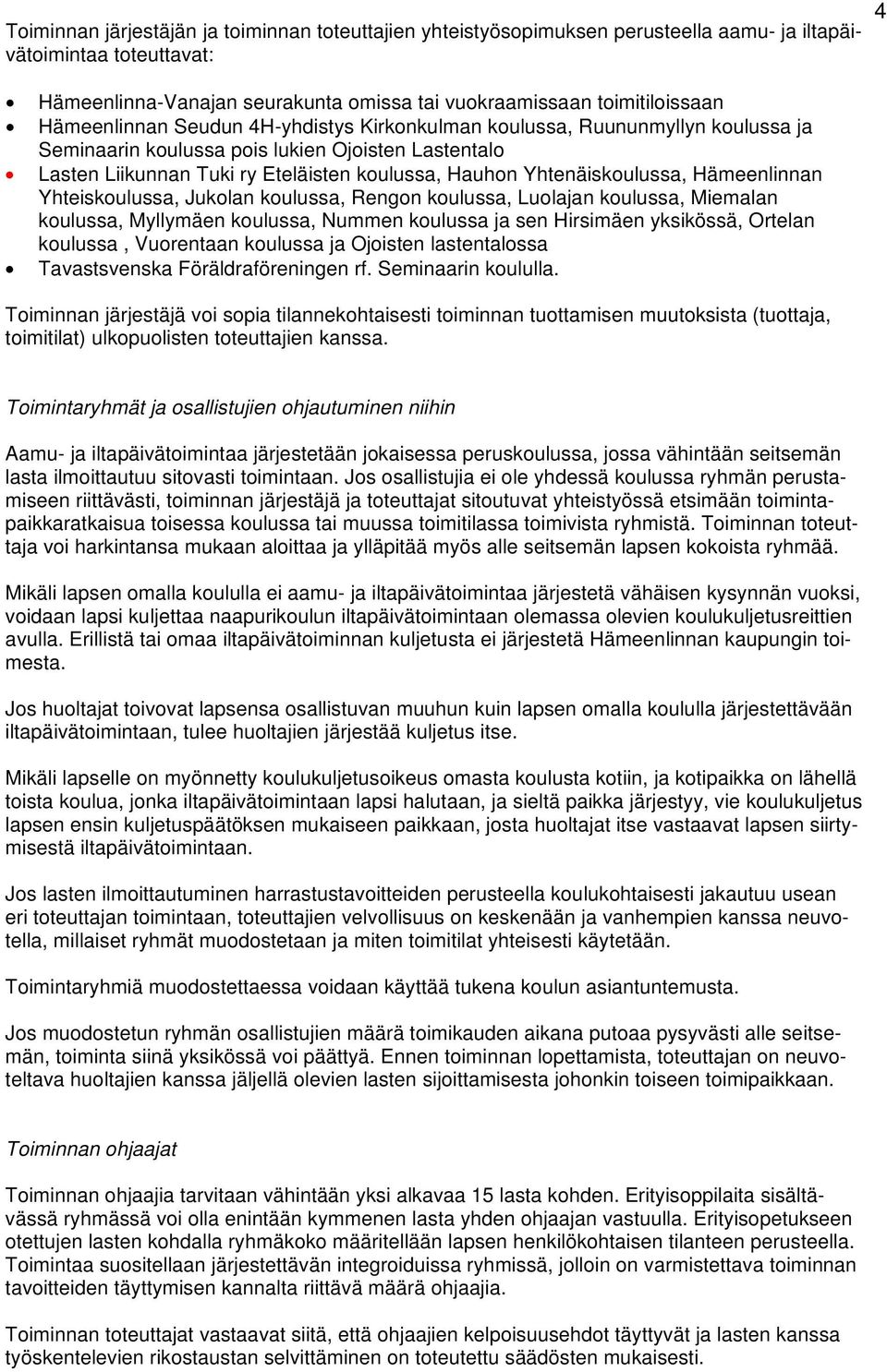 Yhtenäiskoulussa, Hämeenlinnan Yhteiskoulussa, Jukolan koulussa, Rengon koulussa, Luolajan koulussa, Miemalan koulussa, Myllymäen koulussa, Nummen koulussa ja sen Hirsimäen yksikössä, Ortelan