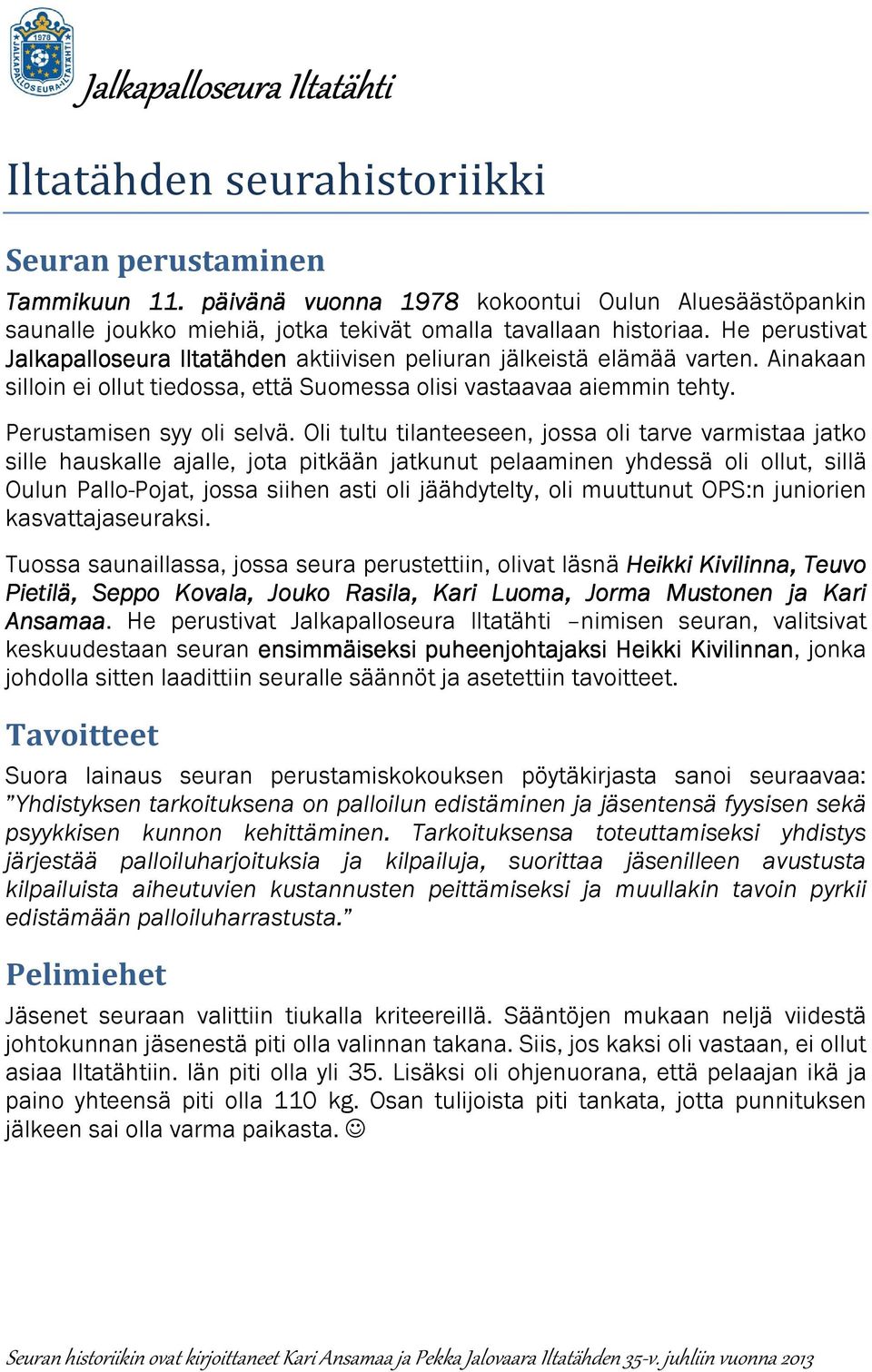 Oli tultu tilanteeseen, jossa oli tarve varmistaa jatko sille hauskalle ajalle, jota pitkään jatkunut pelaaminen yhdessä oli ollut, sillä Oulun Pallo-Pojat, jossa siihen asti oli jäähdytelty, oli