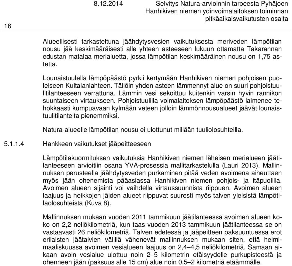 Tällöin yhden asteen lämmennyt alue on suuri pohjoistuulitilanteeseen verrattuna. Lämmin vesi sekoittuu kuitenkin varsin hyvin rannikon suuntaiseen virtaukseen.