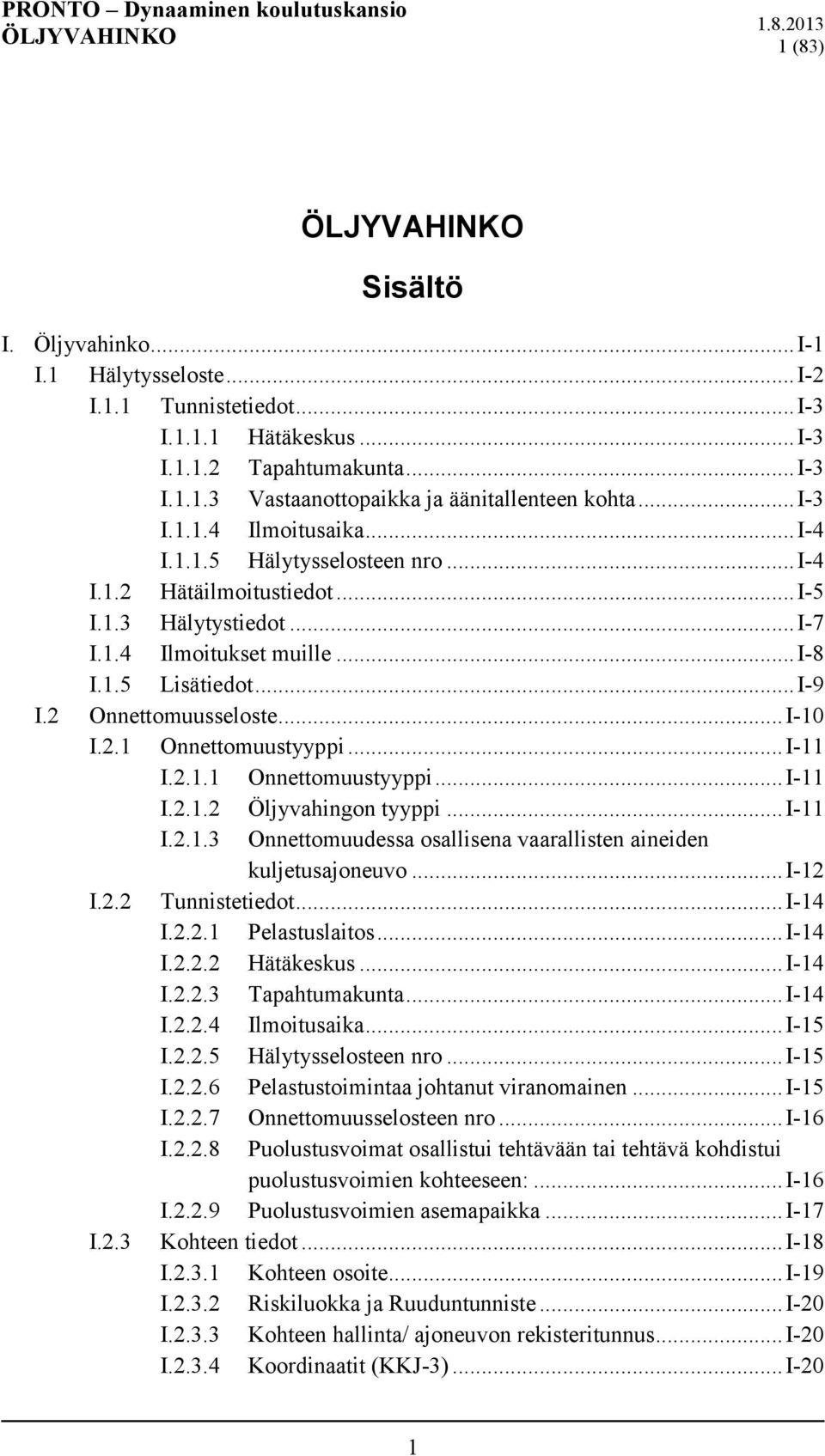 2 Onnettomuusseloste... I-10 I.2.1 Onnettomuustyyppi... I-11 I.2.1.1 Onnettomuustyyppi... I-11 I.2.1.2 Öljyvahingon tyyppi... I-11 I.2.1.3 Onnettomuudessa osallisena vaarallisten aineiden kuljetusajoneuvo.