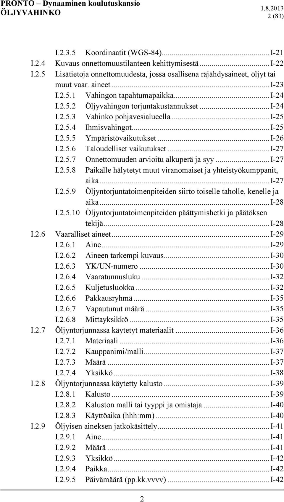 .. I-26 I.2.5.6 Taloudelliset vaikutukset... I-27 I.2.5.7 Onnettomuuden arvioitu alkuperä ja syy... I-27 I.2.5.8 Paikalle hälytetyt muut viranomaiset ja yhteistyökumppanit, aika... I-27 I.2.5.9 Öljyntorjuntatoimenpiteiden siirto toiselle taholle, kenelle ja aika.