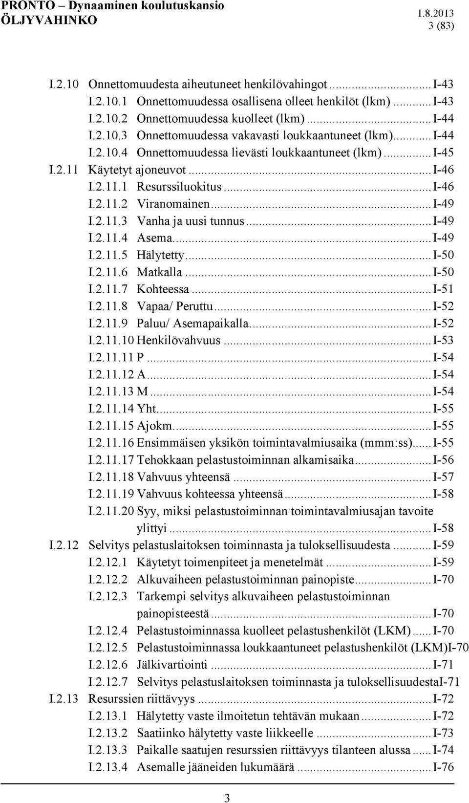 .. I-49 I.2.11.4 Asema... I-49 I.2.11.5 Hälytetty... I-50 I.2.11.6 Matkalla... I-50 I.2.11.7 Kohteessa... I-51 I.2.11.8 Vapaa/ Peruttu... I-52 I.2.11.9 Paluu/ Asemapaikalla... I-52 I.2.11.10 Henkilövahvuus.