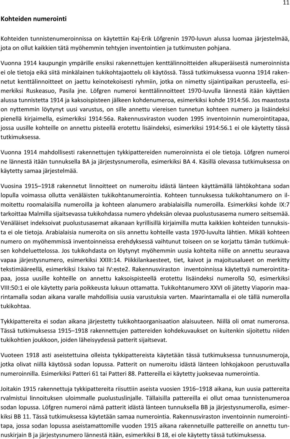 Tässä tutkimuksessa vuonna 1914 rakennetut kenttälinnoitteet on jaettu keinotekoisesti ryhmiin, jotka on nimetty sijaintipaikan perusteella, esimerkiksi Ruskeasuo, Pasila jne.