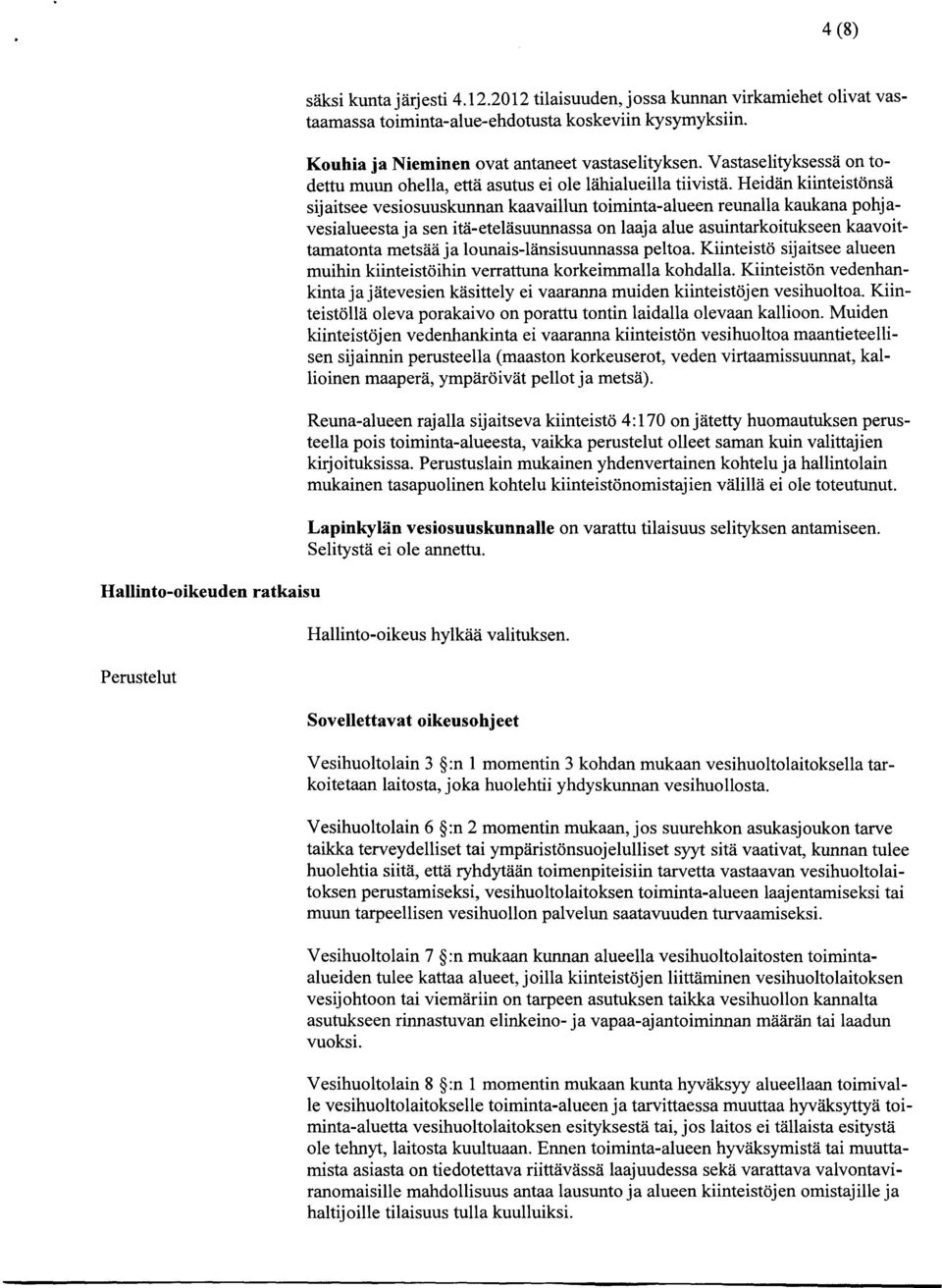 Heidän kiinteistönsä sijaitsee vesiosuuskunnan kaa vaillun t oiminta-al ueen reun alla kauka na pohjavesialueesta ja sen itä-eteläsuunnassa on laaja alue asuintarkoitukseen kaavoittamatonta metsää ja