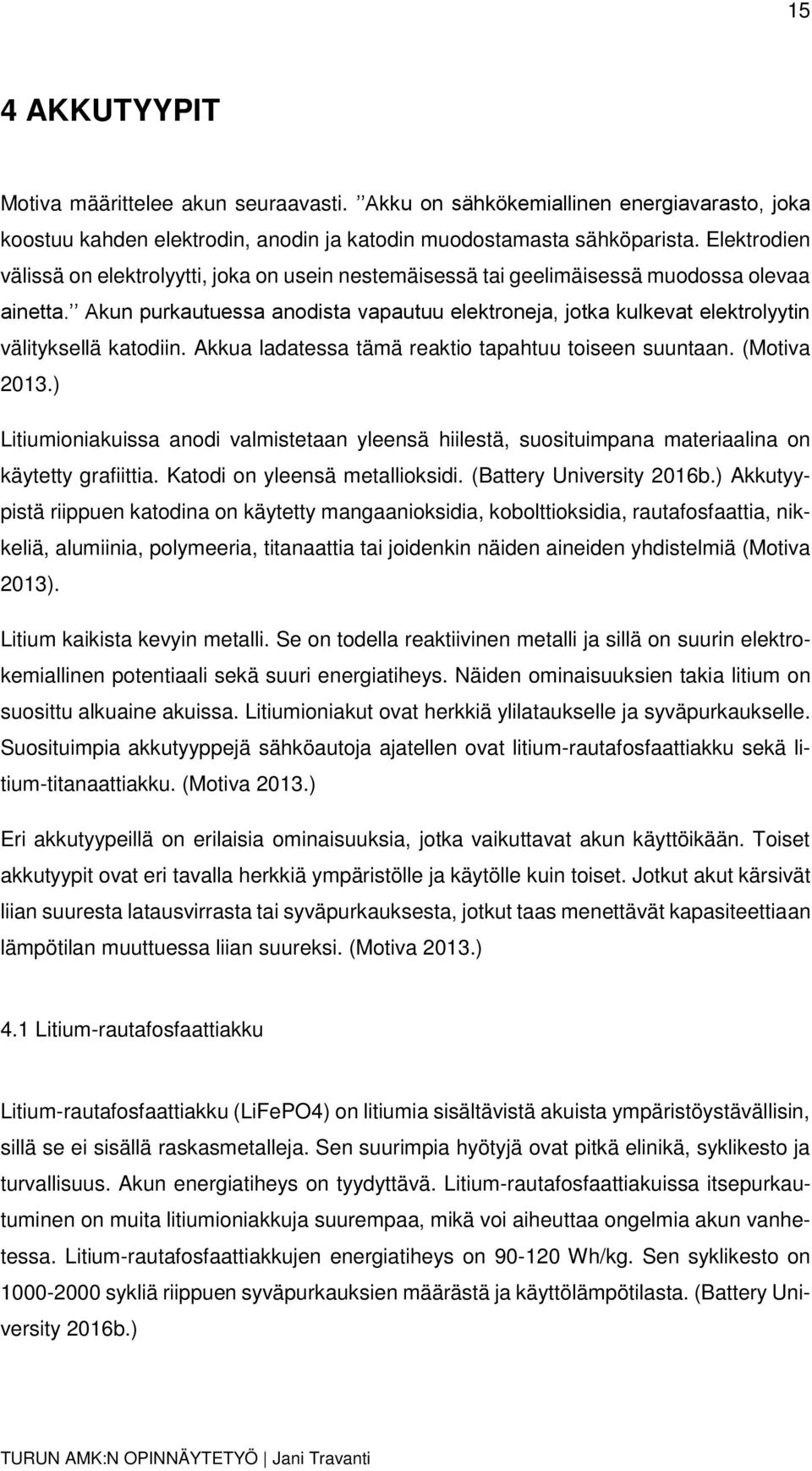 Akun purkautuessa anodista vapautuu elektroneja, jotka kulkevat elektrolyytin välityksellä katodiin. Akkua ladatessa tämä reaktio tapahtuu toiseen suuntaan. (Motiva 2013.