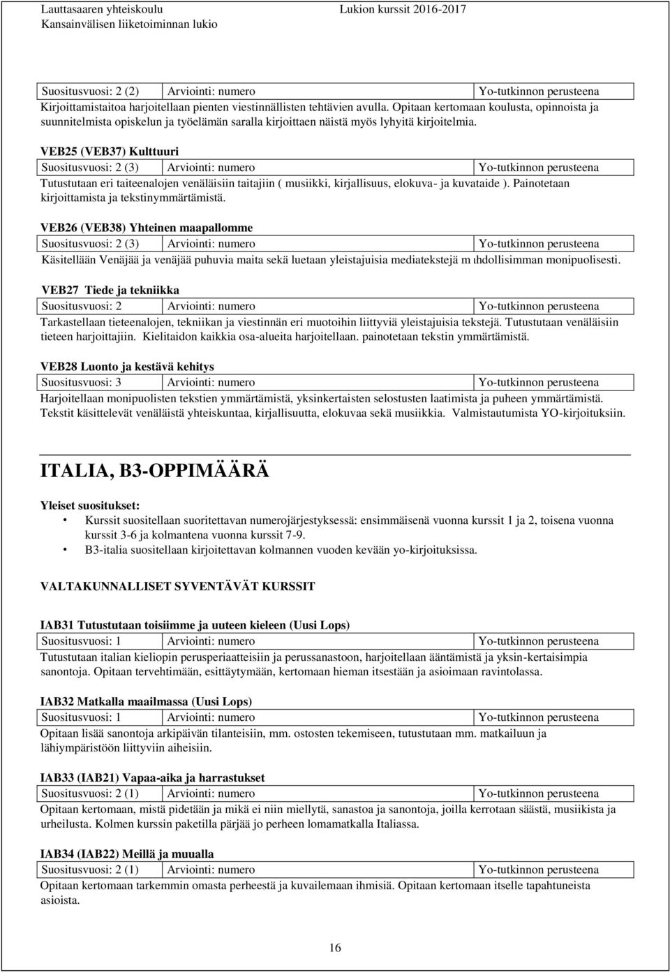 VEB25 (VEB37) Kulttuuri Suositusvuosi: 2 (3) Arviointi: numero Yo-tutkinnon perusteena Tutustutaan eri taiteenalojen venäläisiin taitajiin ( musiikki, kirjallisuus, elokuva- ja kuvataide ).