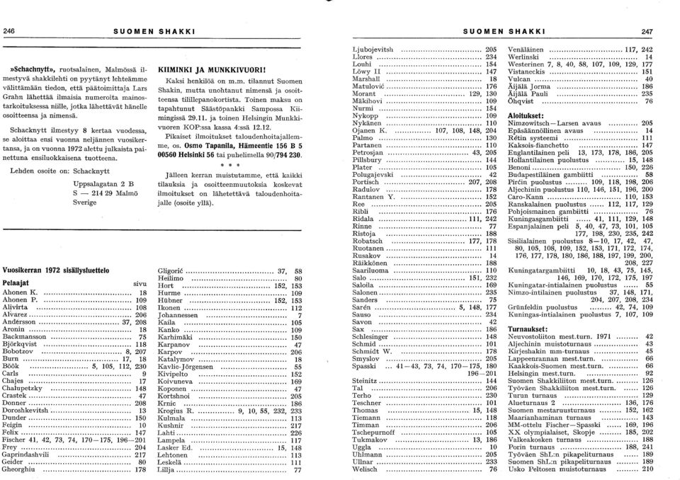 Schacknytt ilmestyy 8 kertaa vuodessa, se aloittaa ensi vuonna neljännen vuosikertansa, ja on vuonna 1972 alettu julkaista painettuna ensiluokkaisena tuotteena.