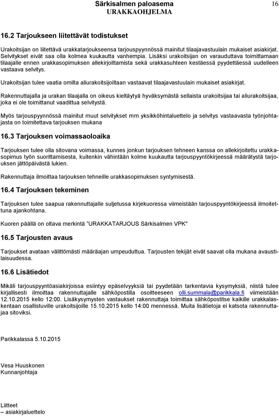 Lisäksi urakoitsijan on varauduttava toimittamaan tilaajalle ennen urakkasopimuksen allekirjoittamista sekä urakkasuhteen kestäessä pyydettäessä uudelleen vastaava selvitys.