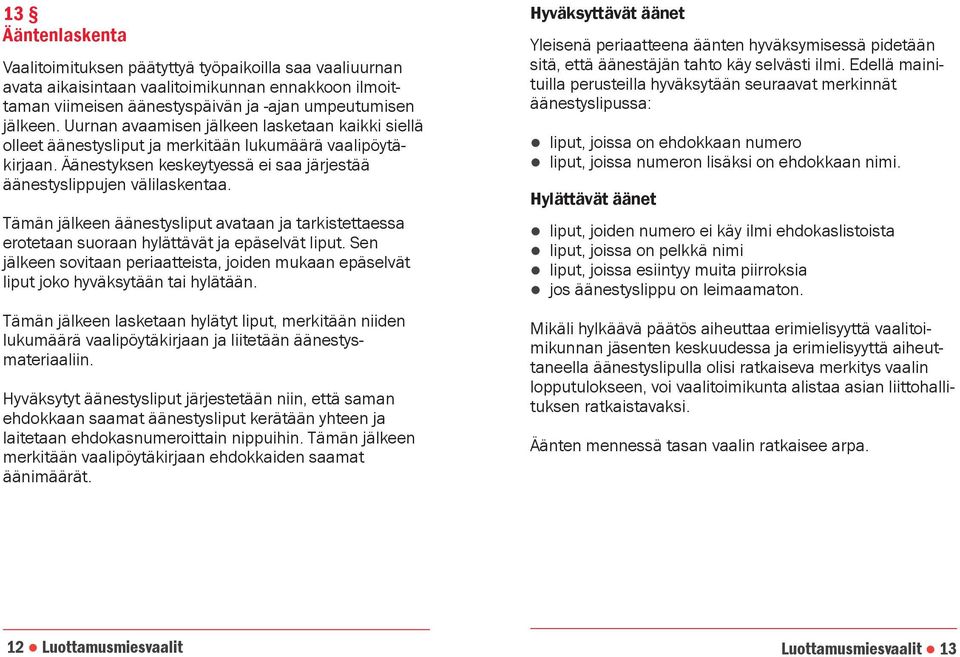 Tämän jälkeen äänestysliput avataan ja tarkistettaessa erotetaan suoraan hylättävät ja epäselvät liput. Sen jälkeen sovitaan periaatteista, joiden mukaan epäselvät liput joko hyväksytään tai hylätään.