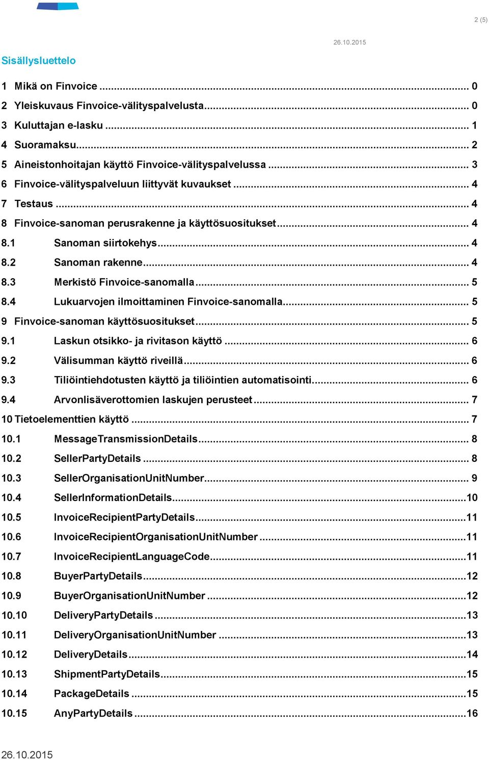 .. 5 8.4 Lukuarvojen ilmoittaminen Finvoice-sanomalla... 5 9 Finvoice-sanoman käyttösuositukset... 5 9.1 Laskun otsikko- ja rivitason käyttö... 6 9.