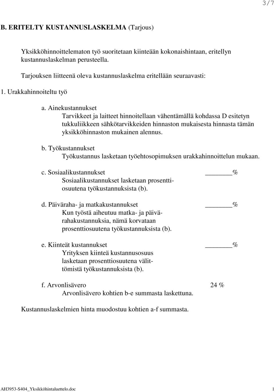 Ainekustannukset Tarvikkeet ja laitteet hinnoitellaan vähentämällä kohdassa D esitetyn tukkuliikkeen sähkötarvikkeiden hinnaston mukaisesta hinnasta tämän yksikköhinnaston mukainen alennus. b.