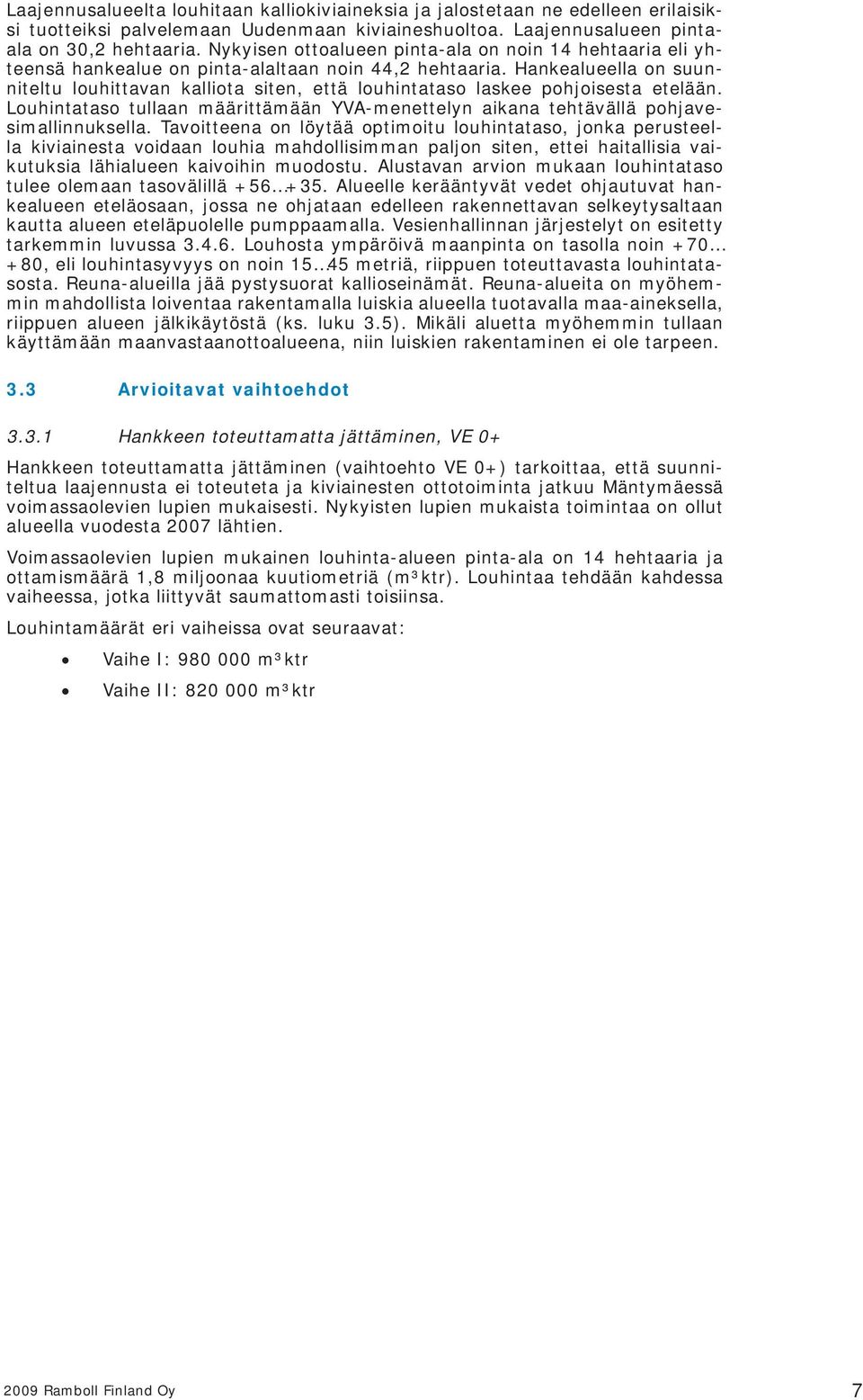 Hankealueella on suunniteltu louhittavan kalliota siten, että louhintataso laskee pohjoisesta etelään. Louhintataso tullaan määrittämään YVA-menettelyn aikana tehtävällä pohjavesimallinnuksella.