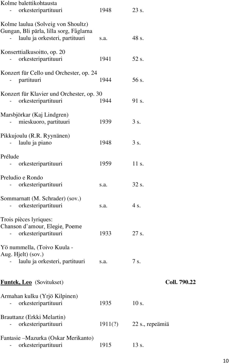 Marsbjörkar (Kaj Lindgren) - mieskuoro, partituuri 1939 3 s. Pikkujoulu (R.R. Ryynänen) - laulu ja piano 1948 3 s. Prélude - orkesteripartituuri 1959 11 s. Preludio e Rondo - orkesteripartituuri s.a. 32 s.