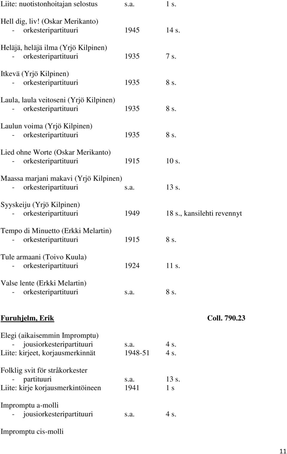 Lied ohne Worte (Oskar Merikanto) - orkesteripartituuri 1915 10 s. Maassa marjani makavi (Yrjö Kilpinen) - orkesteripartituuri s.a. 13 s. Syyskeiju (Yrjö Kilpinen) - orkesteripartituuri 1949 18 s.