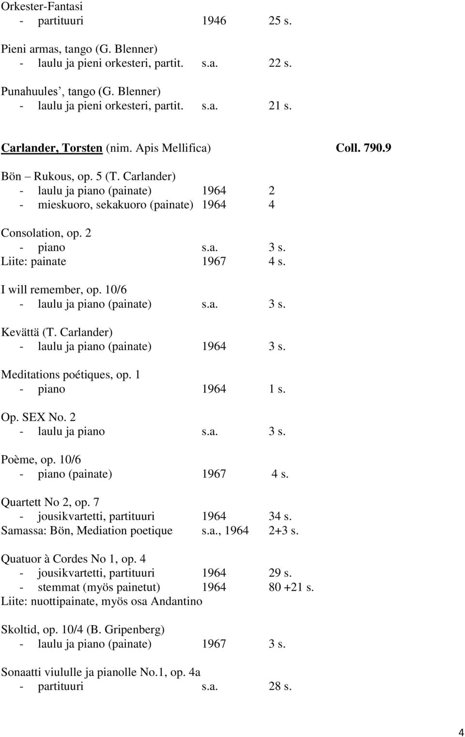 Liite: painate 1967 4 s. I will remember, op. 10/6 - laulu ja piano (painate) s.a. 3 s. Kevättä (T. Carlander) - laulu ja piano (painate) 1964 3 s. Meditations poétiques, op. 1 - piano 1964 1 s. Op.