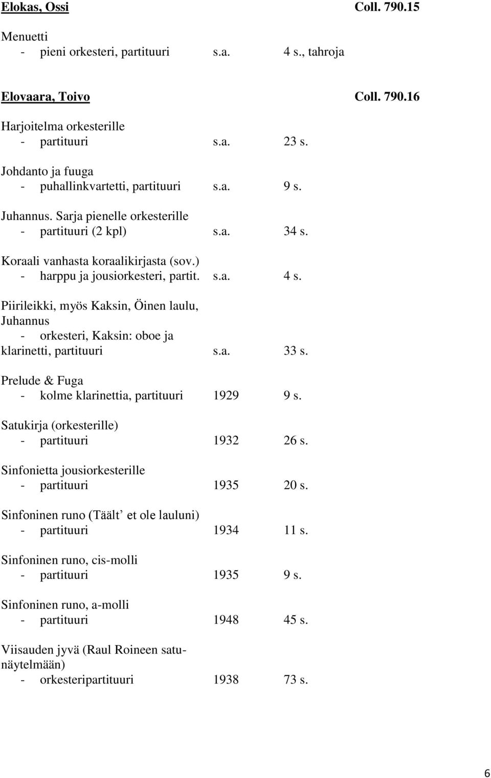 ) - harppu ja jousiorkesteri, partit. s.a. 4 s. Piirileikki, myös Kaksin, Öinen laulu, Juhannus - orkesteri, Kaksin: oboe ja klarinetti, partituuri s.a. 33 s.