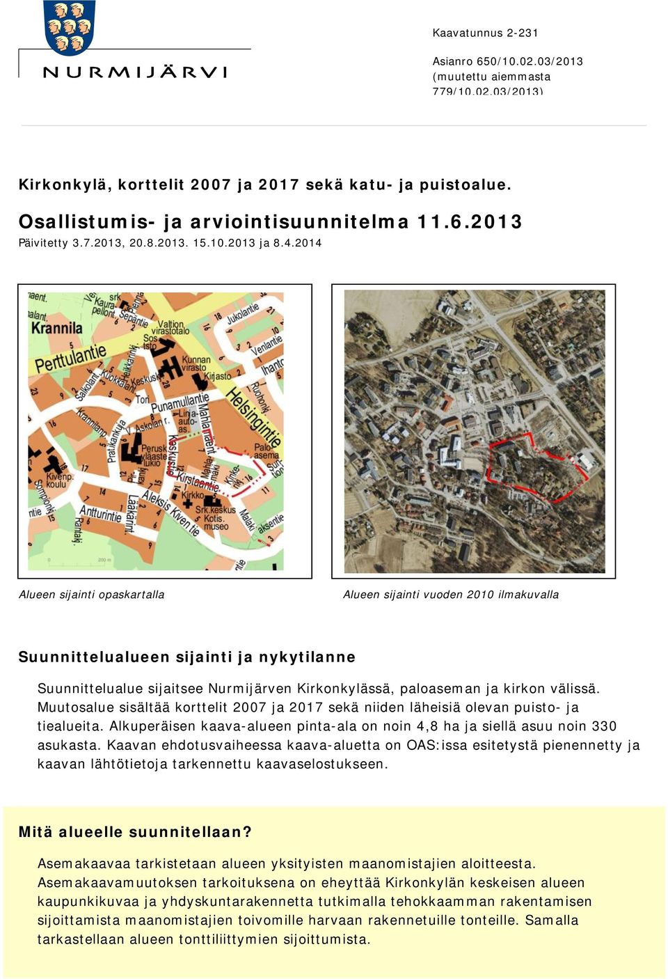 sisältää korttelit 007 ja 07 sekä niiden läheisiä olevan puisto- ja tiealueita Alkuperäisen kaava-alueen pinta-ala on noin 4,8 ha ja siellä asuu noin 0 asukasta Kaavan ehdotusvaiheessa kaava-aluetta