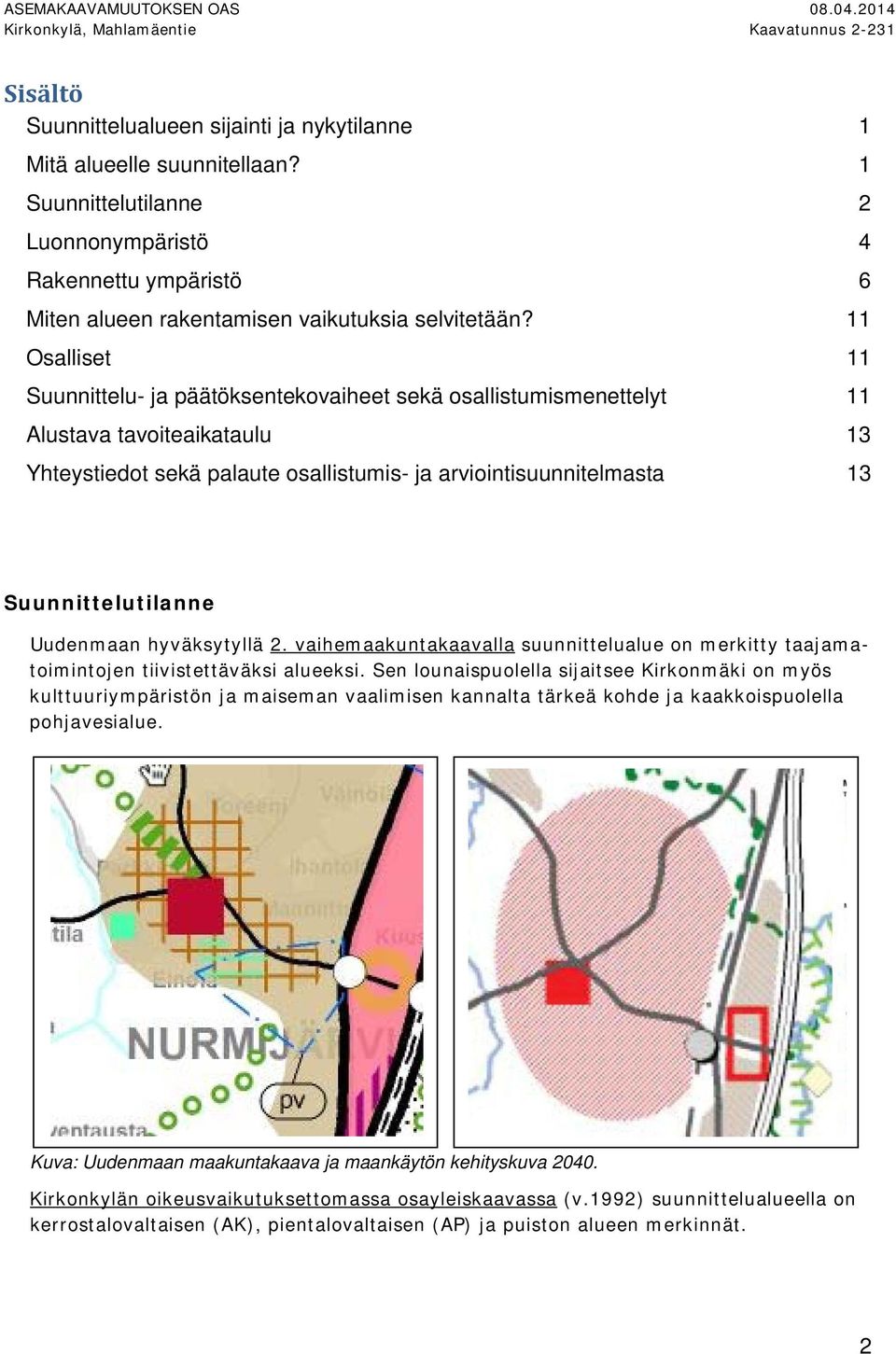 Osalliset Suunnittelu- ja päätöksentekovaiheet sekä osallistumismenettelyt Alustava tavoiteaikataulu Yhteystiedot sekä palaute osallistumis- ja arviointisuunnitelmasta Suunnittelutilanne Uudenmaan