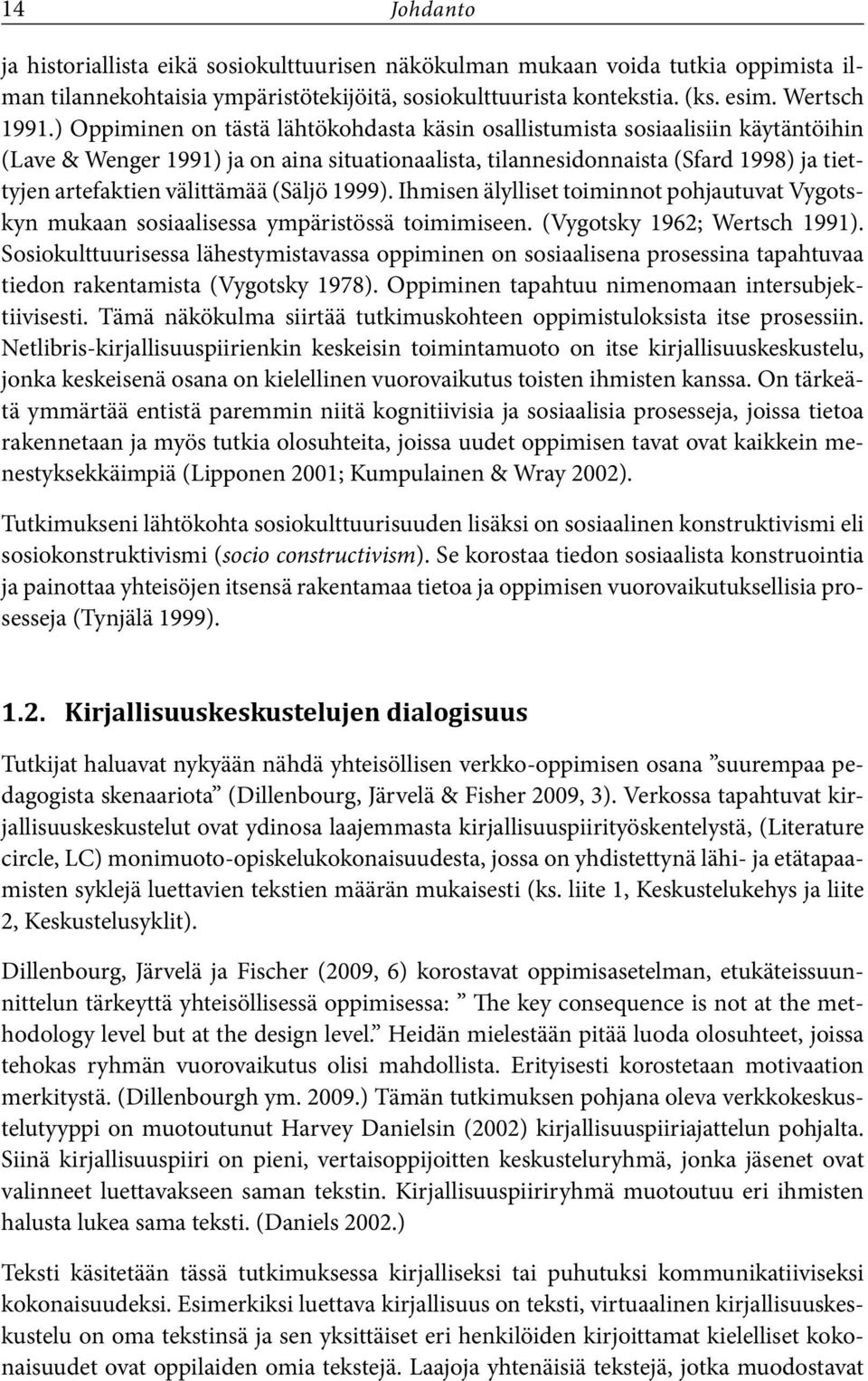 (Säljö 1999). Ihmisen älylliset toiminnot pohjautuvat Vygotskyn mukaan sosiaalisessa ympäristössä toimimiseen. (Vygotsky 1962; Wertsch 1991).