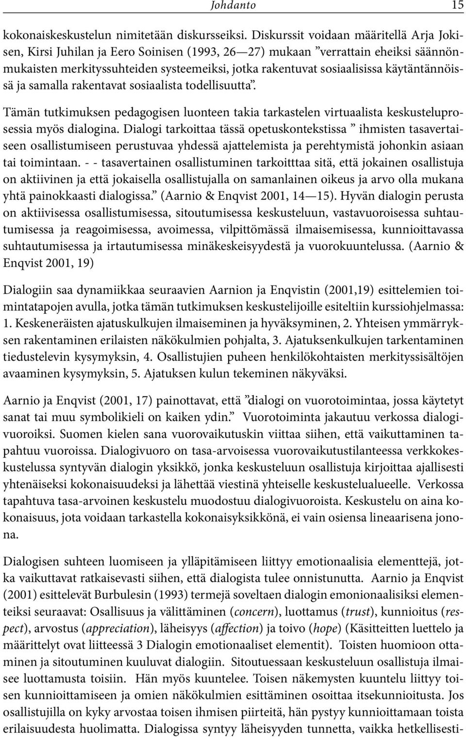 käytäntännöissä ja samalla rakentavat sosiaalista todellisuutta. Tämän tutkimuksen pedagogisen luonteen takia tarkastelen virtuaalista keskusteluprosessia myös dialogina.