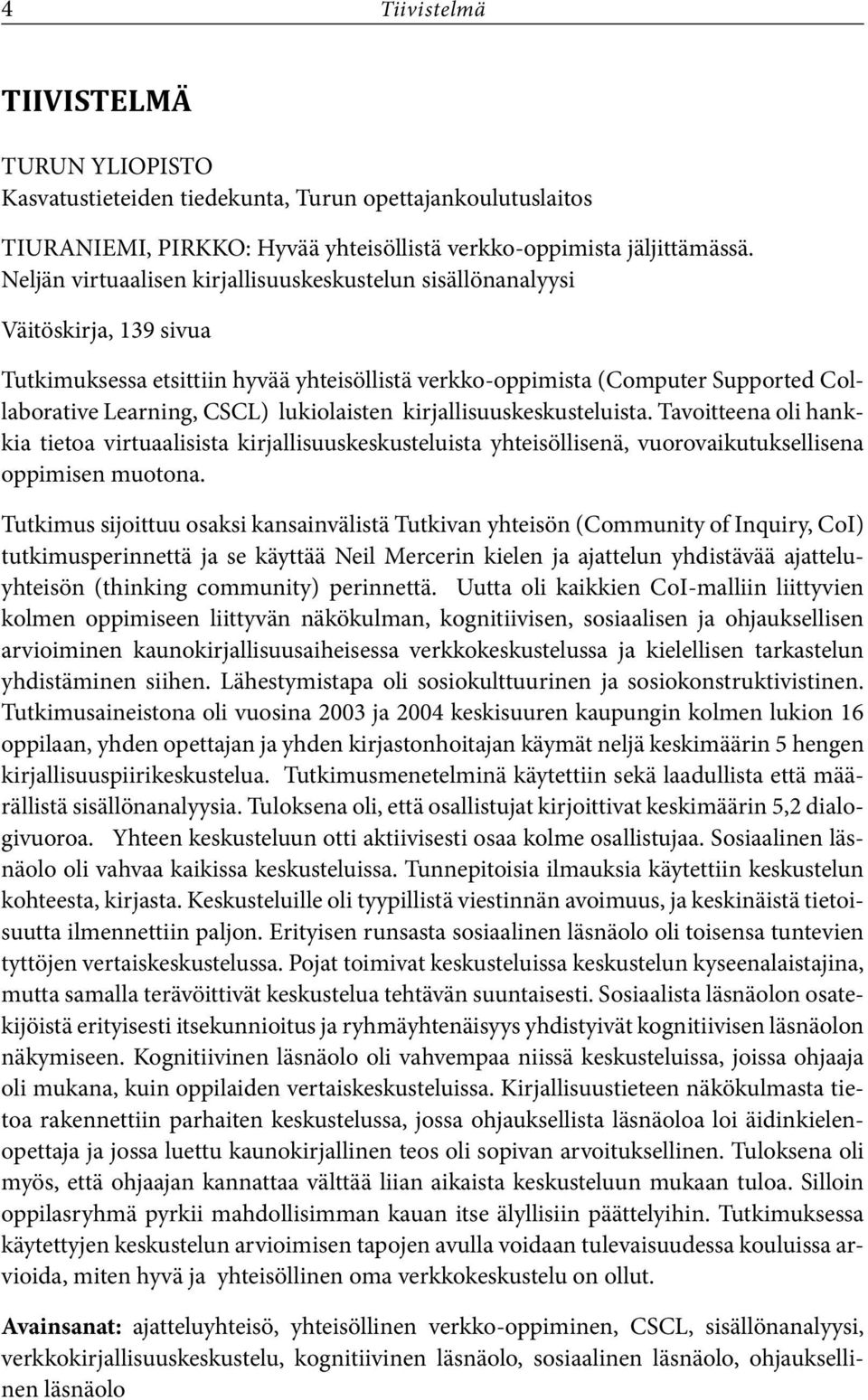 lukiolaisten kirjallisuuskeskusteluista. Tavoitteena oli hankkia tietoa virtuaalisista kirjallisuuskeskusteluista yhteisöllisenä, vuorovaikutuksellisena oppimisen muotona.