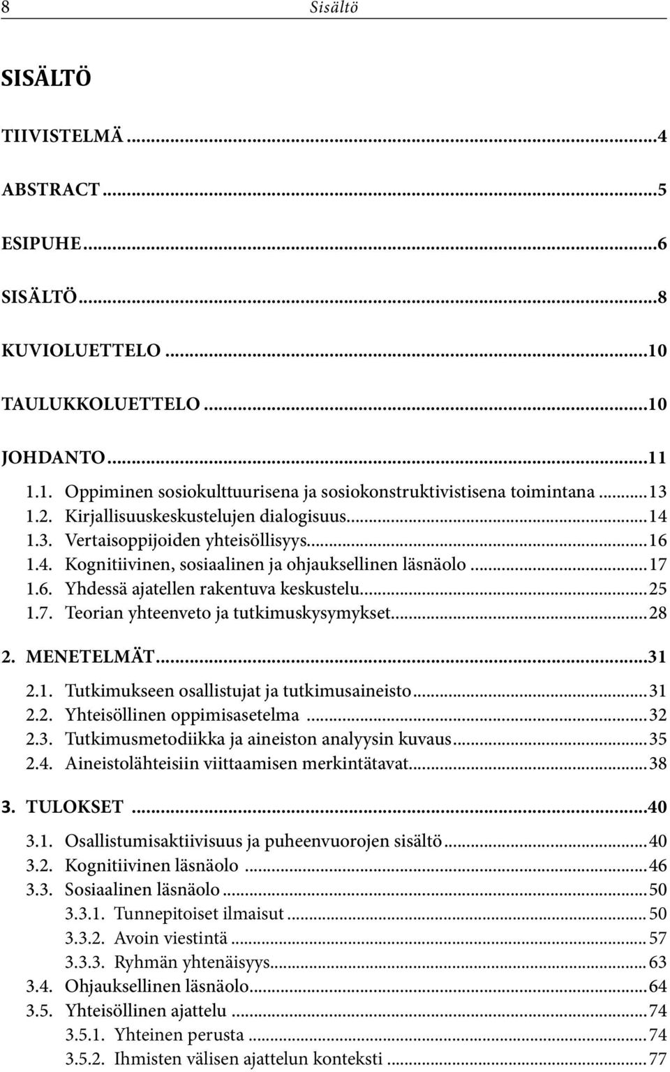 ..25 1.7. Teorian yhteenveto ja tutkimuskysymykset...28 2. Menetelmät...31 2.1. Tutkimukseen osallistujat ja tutkimusaineisto...31 2.2. Yhteisöllinen oppimisasetelma...32 2.3. Tutkimusmetodiikka ja aineiston analyysin kuvaus.