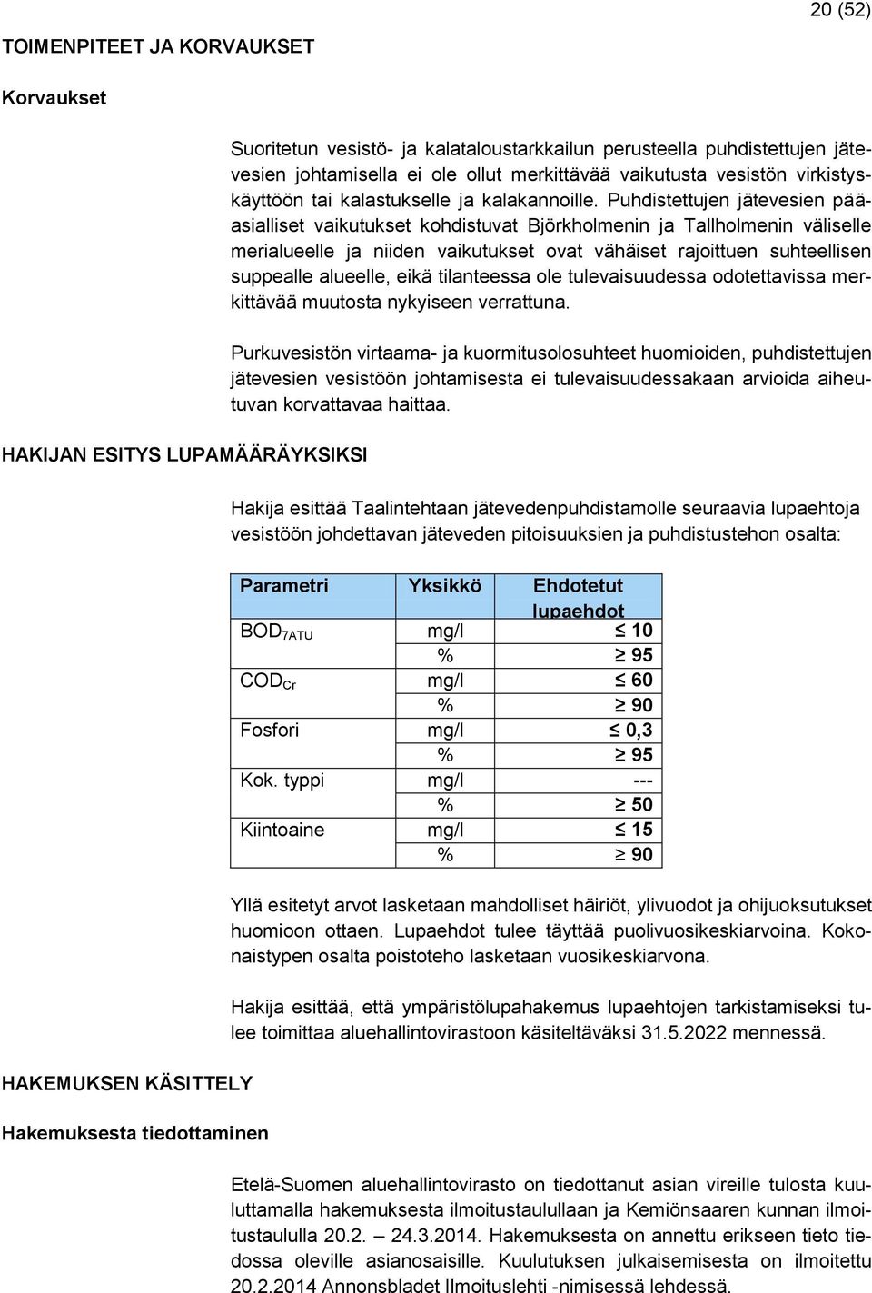 Puhdistettujen jätevesien pääasialliset vaikutukset kohdistuvat Björkholmenin ja Tallholmenin väliselle merialueelle ja niiden vaikutukset ovat vähäiset rajoittuen suhteellisen suppealle alueelle,