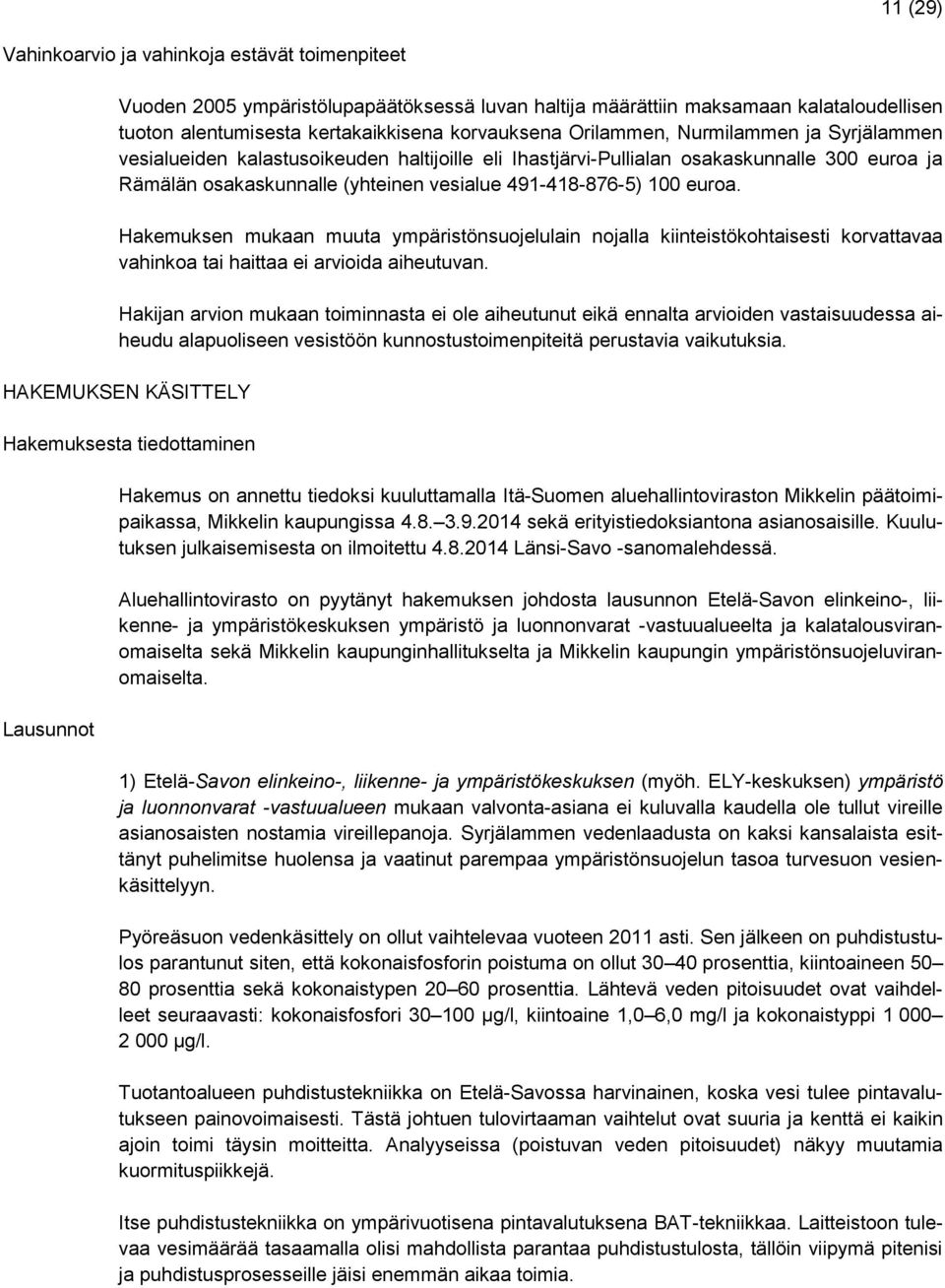 Hakemuksen mukaan muuta ympäristönsuojelulain nojalla kiinteistökohtaisesti korvattavaa vahinkoa tai haittaa ei arvioida aiheutuvan.