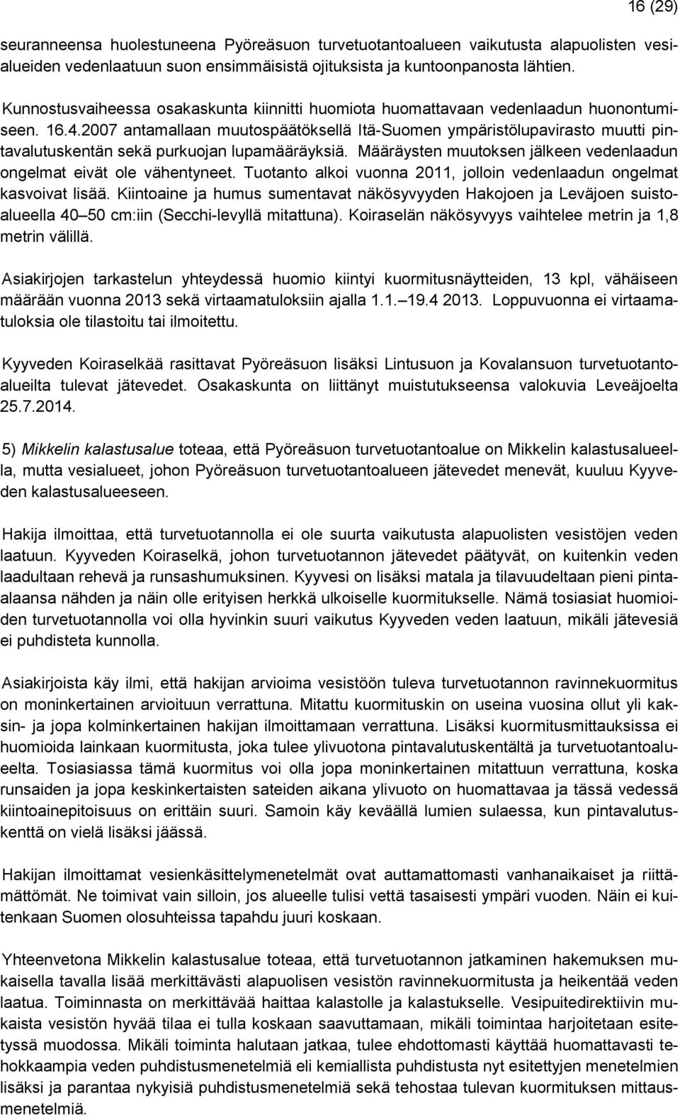 2007 antamallaan muutospäätöksellä Itä-Suomen ympäristölupavirasto muutti pintavalutuskentän sekä purkuojan lupamääräyksiä. Määräysten muutoksen jälkeen vedenlaadun ongelmat eivät ole vähentyneet.